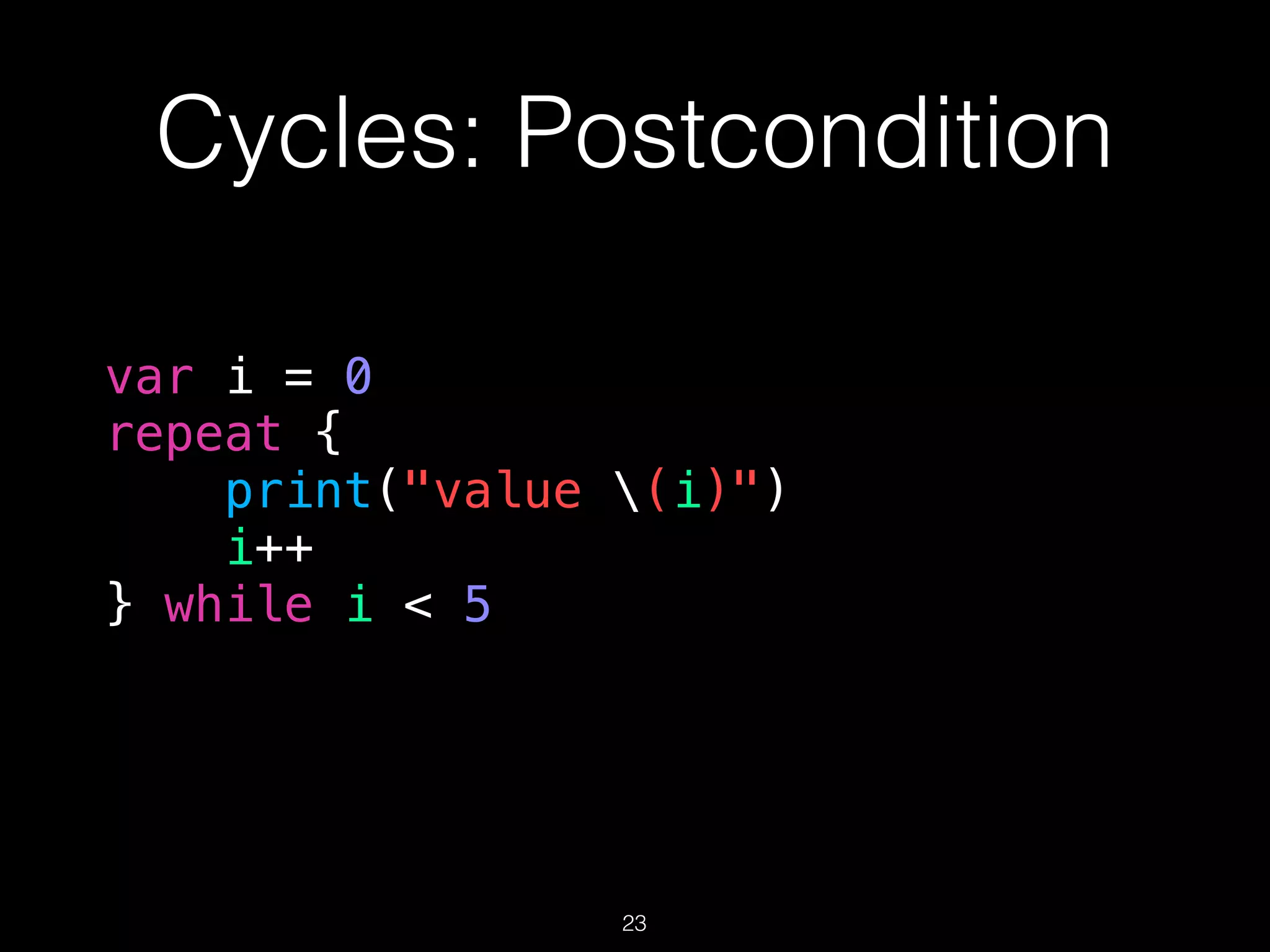 Cycles: Postcondition
var i = 0
repeat {
print("value (i)")
i++
} while i < 5
23
 