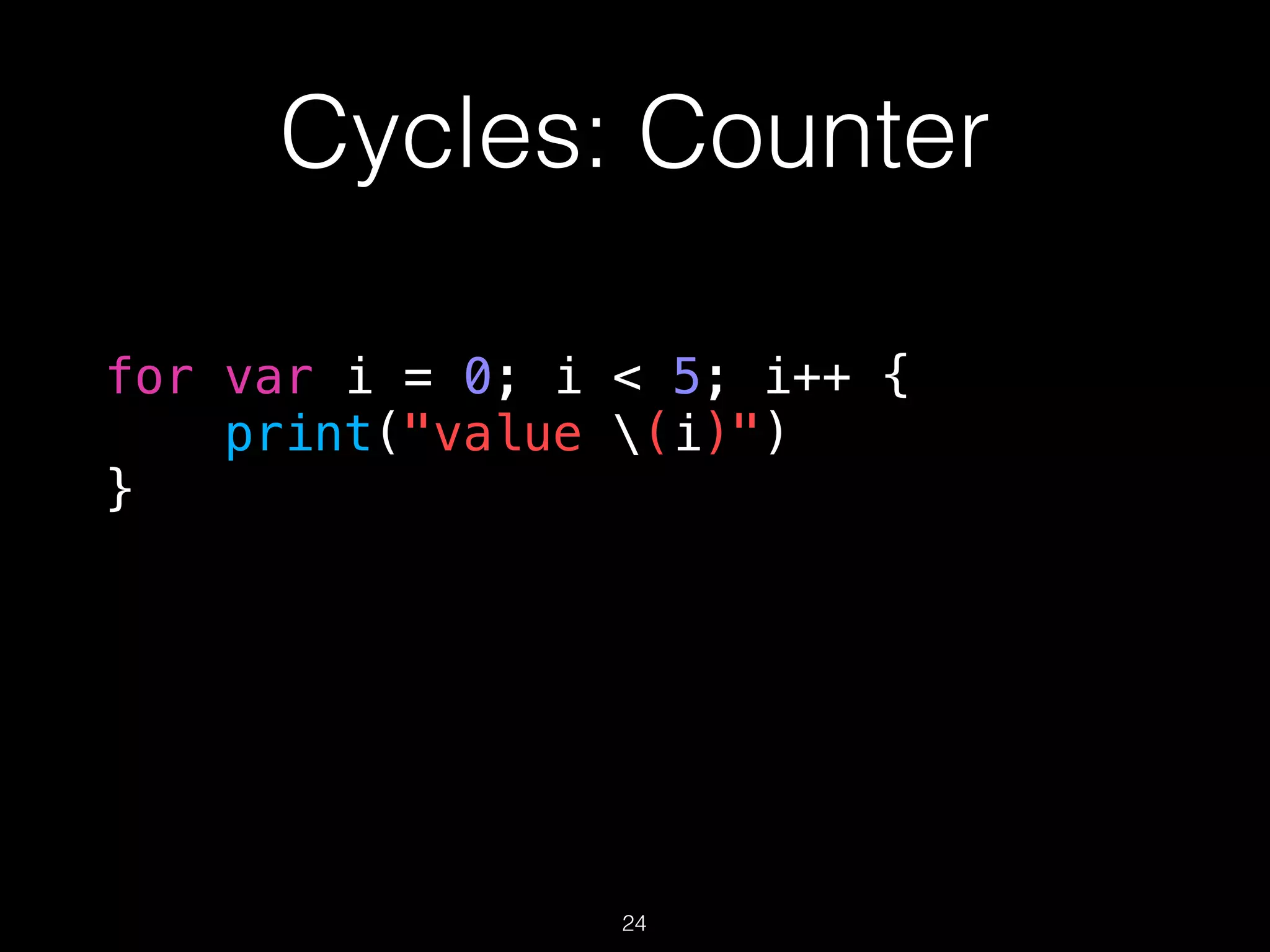 Cycles: Counter
for var i = 0; i < 5; i++ {
print("value (i)")
}
24
 