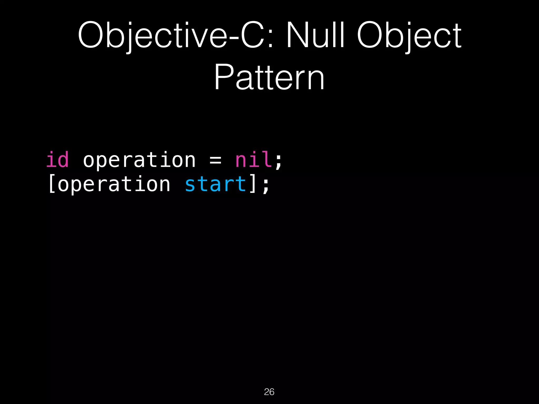 Objective-C: Null Object
Pattern
id operation = nil;
[operation start];
26
 