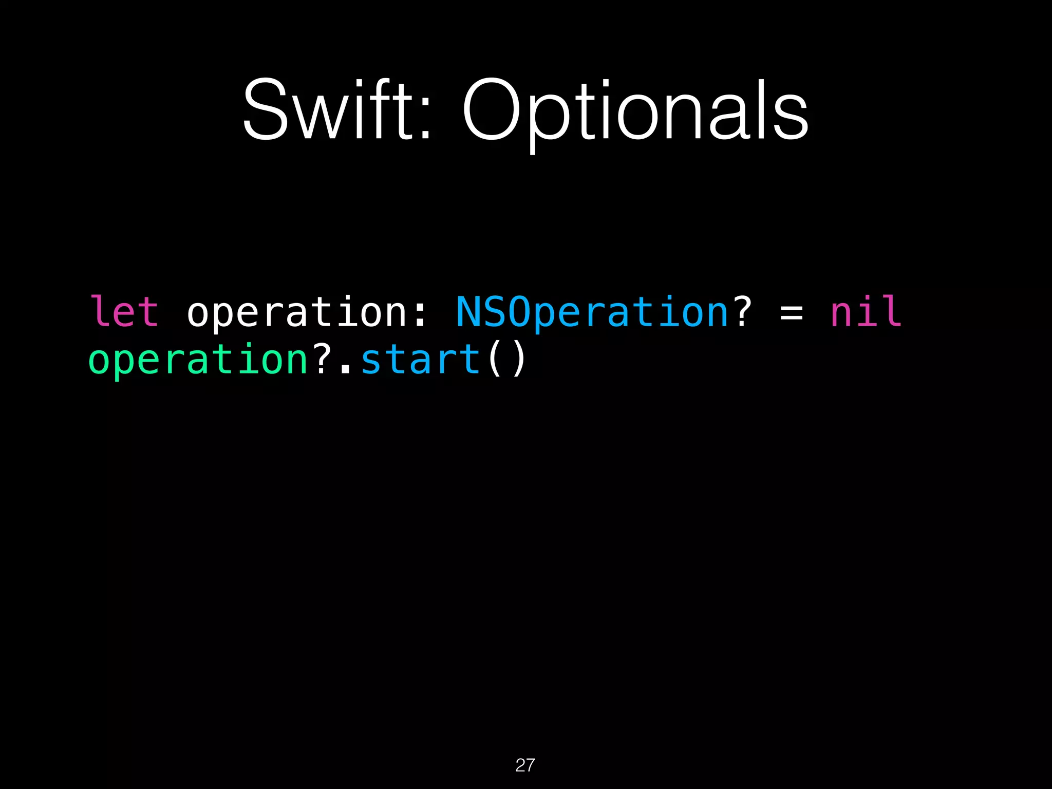 Swift: Optionals
let operation: NSOperation? = nil
operation?.start()
27
 
