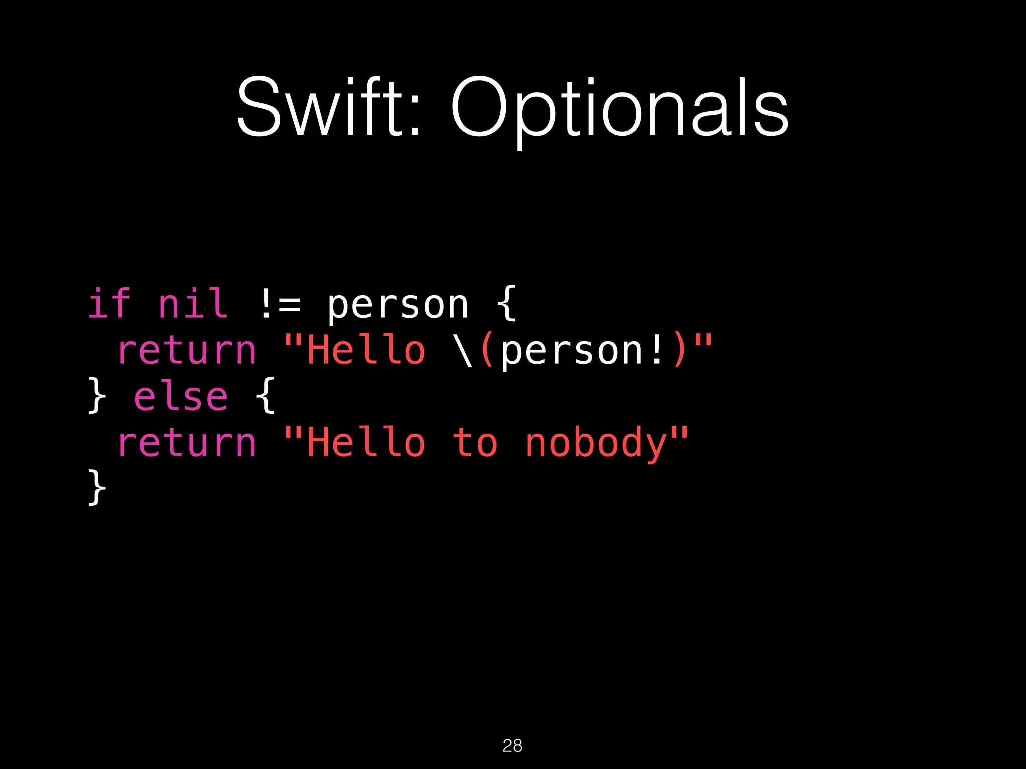 Swift: Optionals
if nil != person {
return "Hello (person!)"
} else {
return "Hello to nobody"
}
28
 
