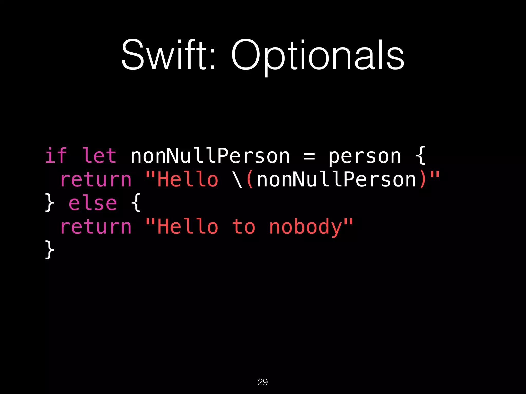 Swift: Optionals
if let nonNullPerson = person {
return "Hello (nonNullPerson)"
} else {
return "Hello to nobody"
}
29
 