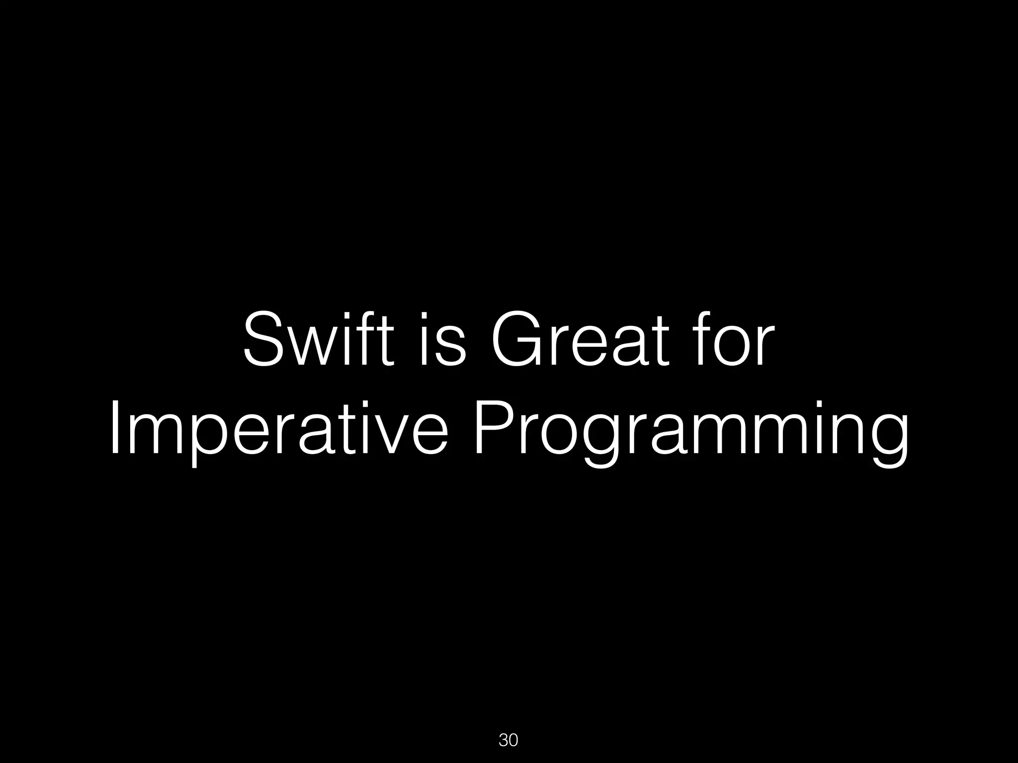 Swift is Great for
Imperative Programming
30
 