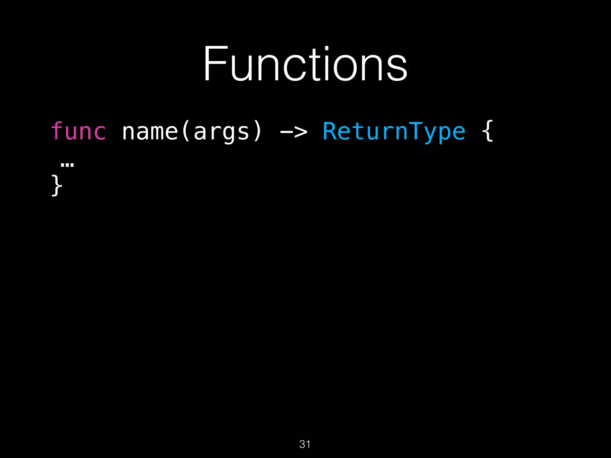 Functions
func name(args) -> ReturnType {
…
}
31
 