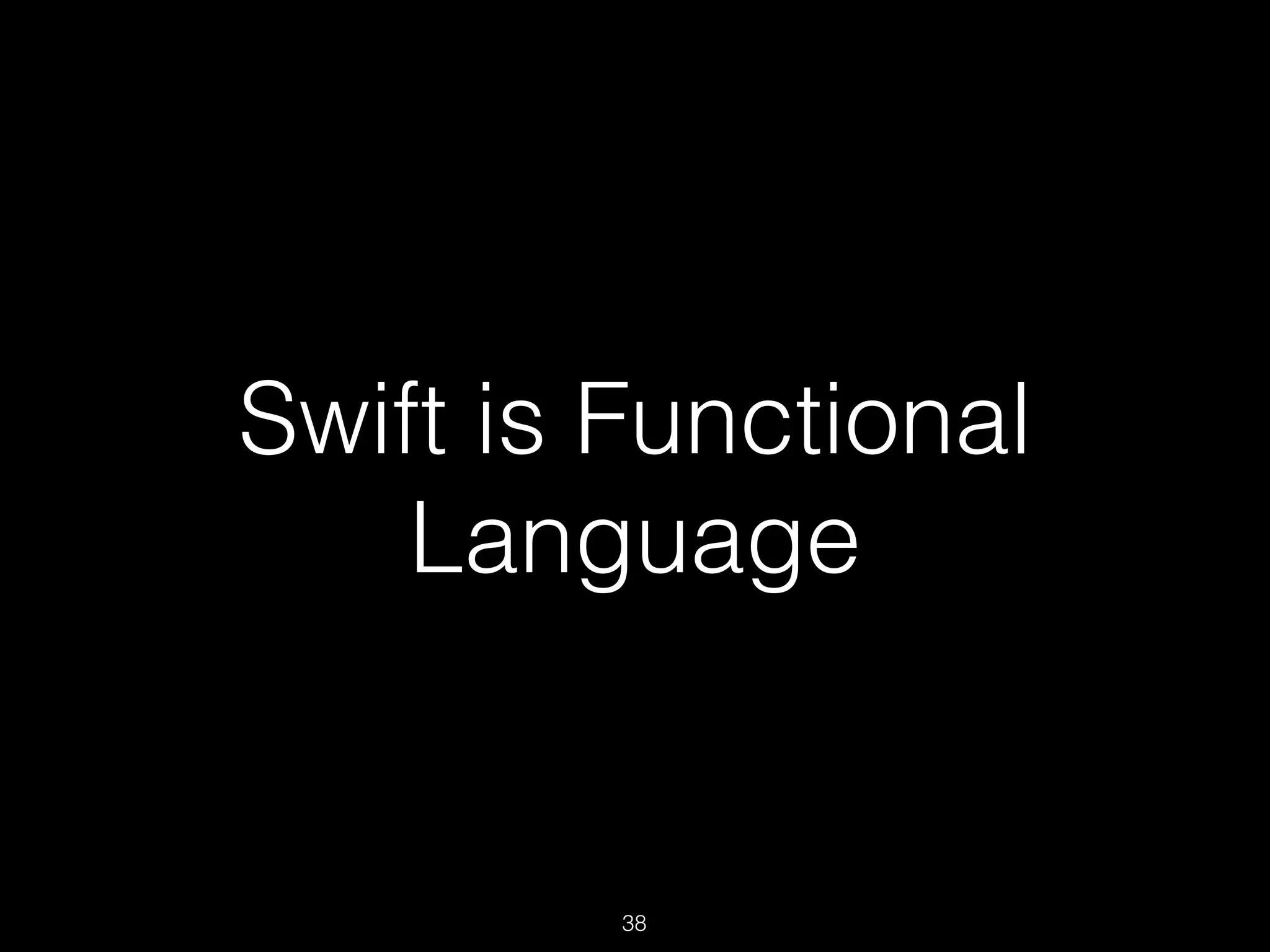 Swift is Functional
Language
38
 