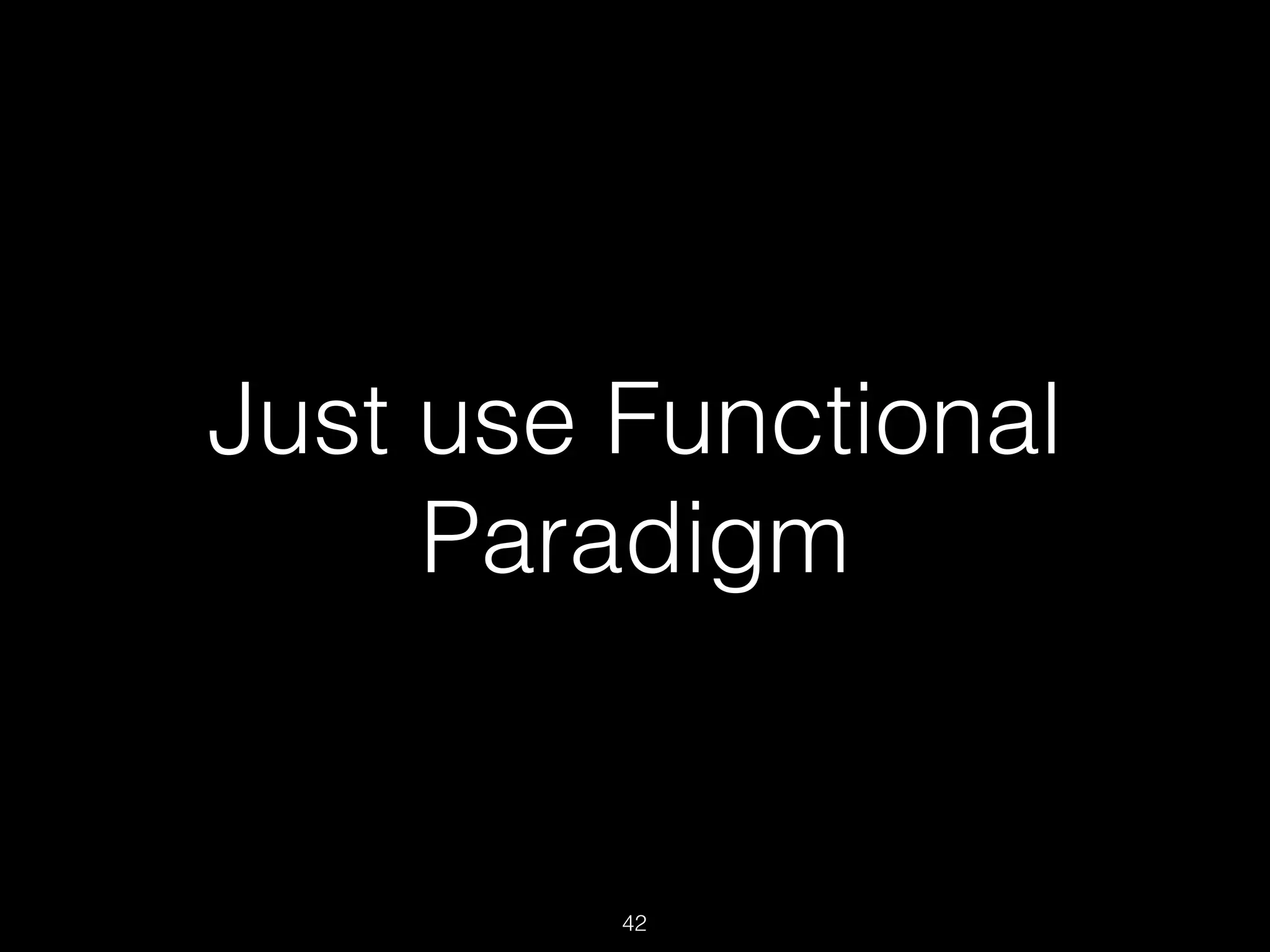 Just use Functional
Paradigm
42
 