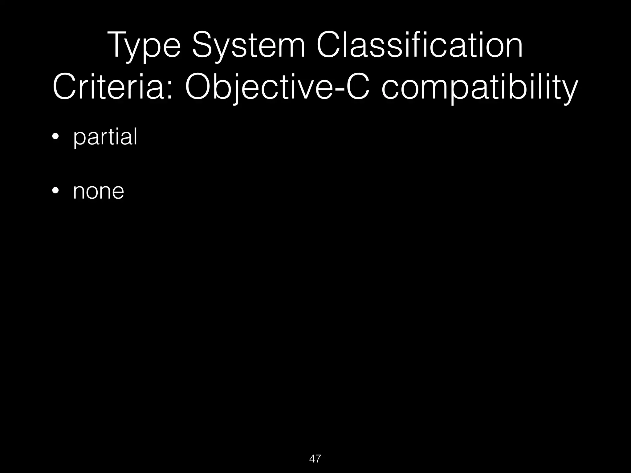 Type System Classiﬁcation
Criteria: Objective-C compatibility
• partial
• none
47
 