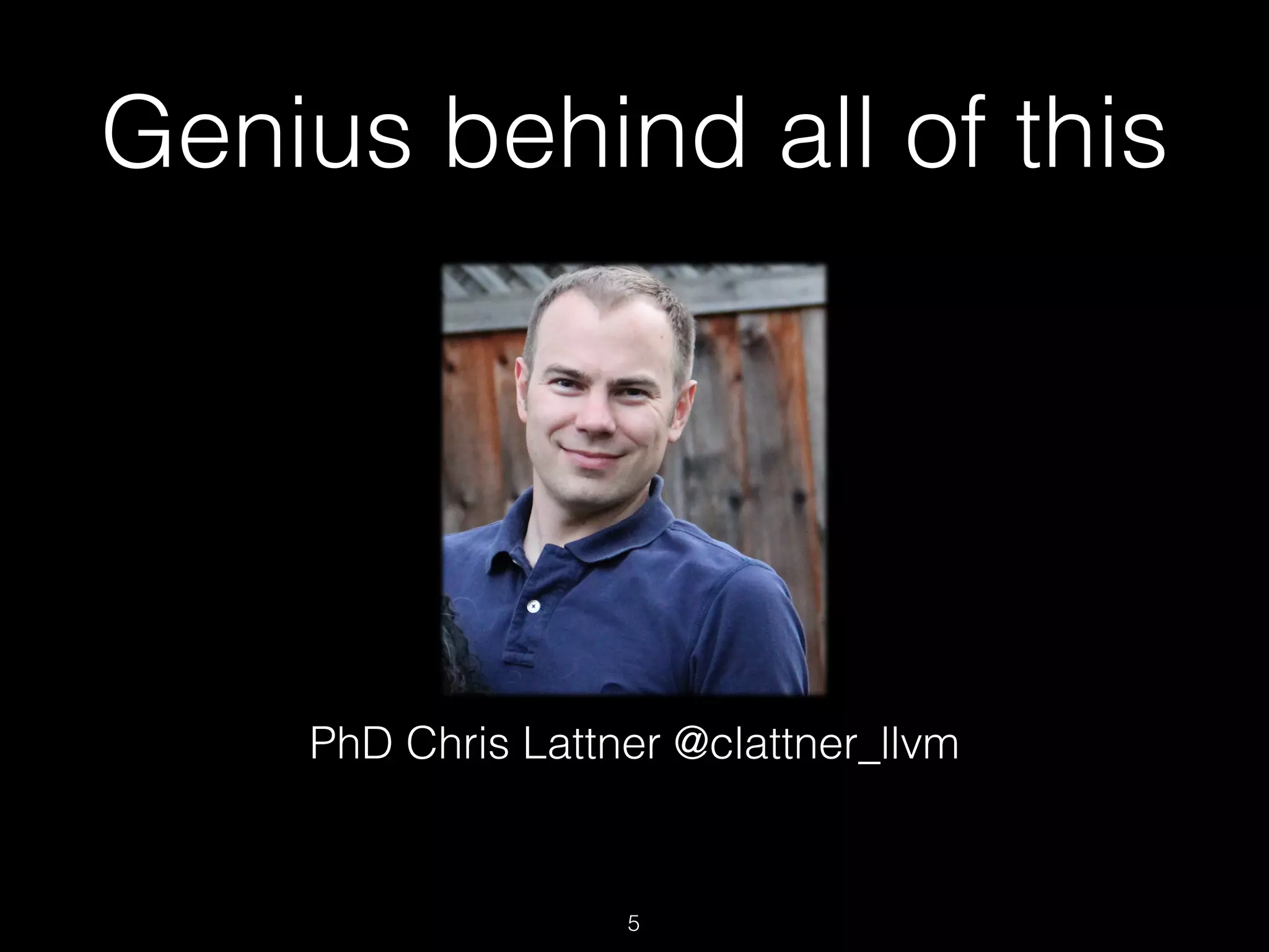 Genius behind all of this
PhD Chris Lattner @clattner_llvm
5
 