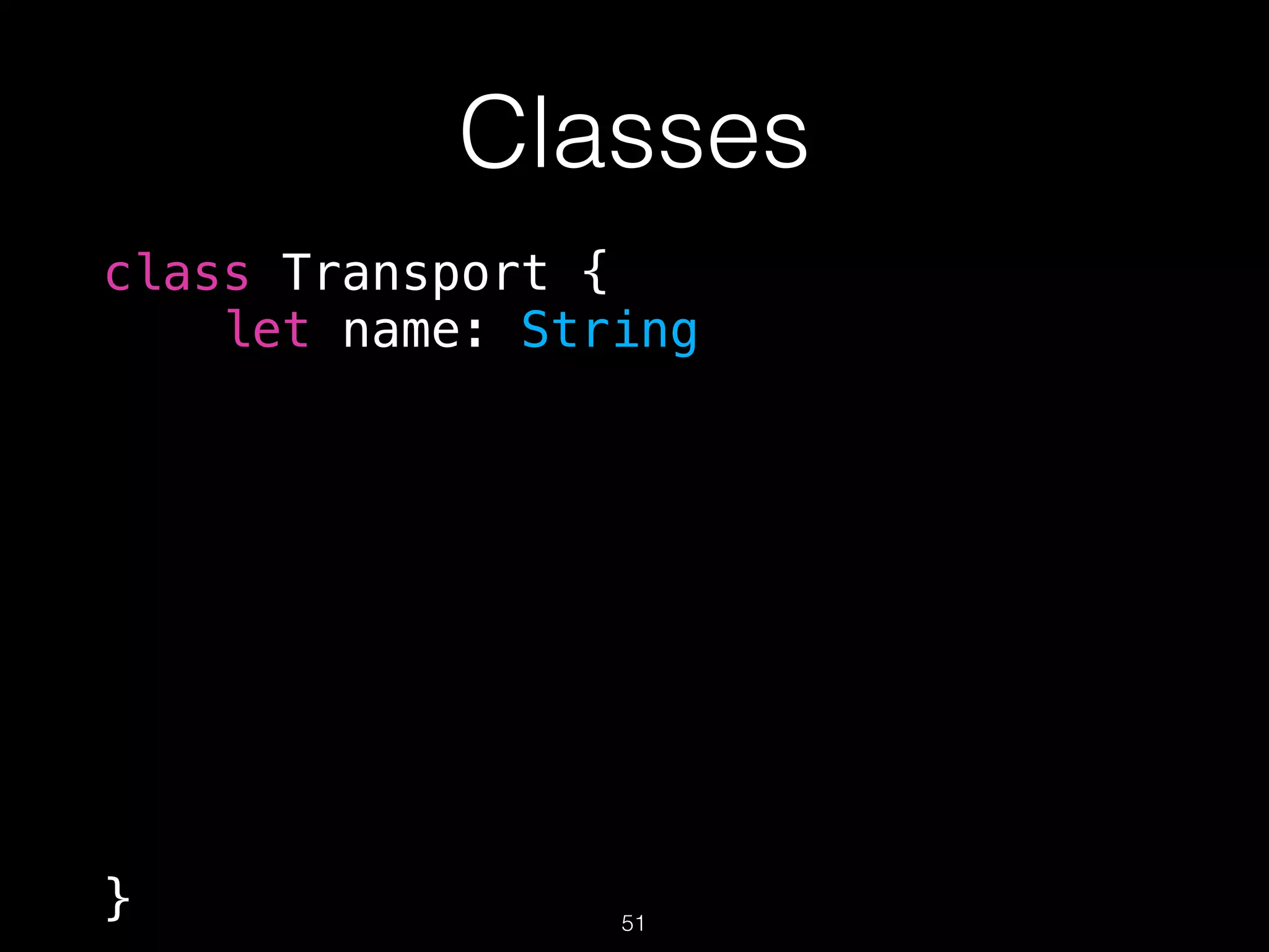 Classes
class Transport {
let name: String
} 51
 