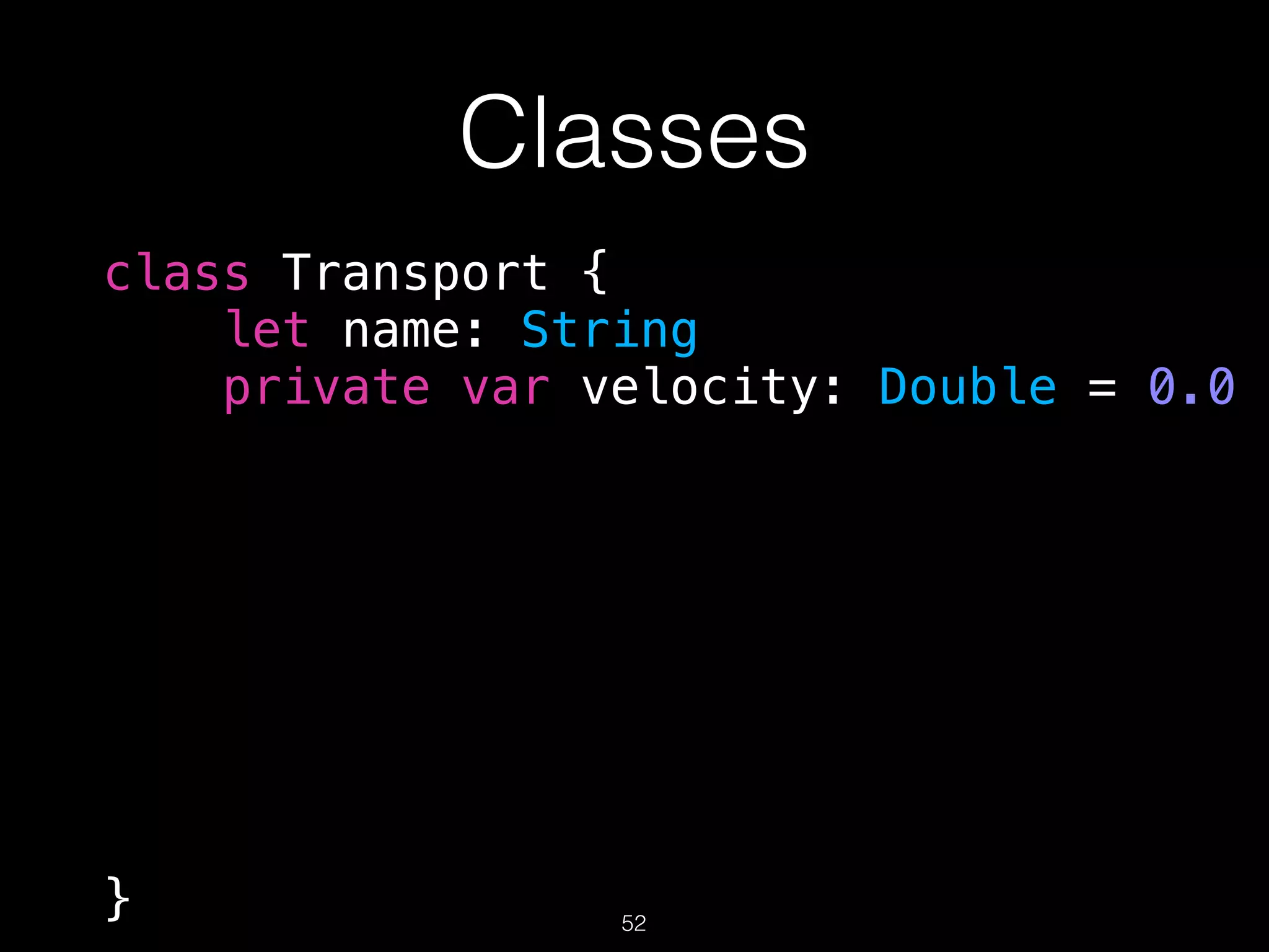 Classes
class Transport {
let name: String
private var velocity: Double = 0.0
} 52
 