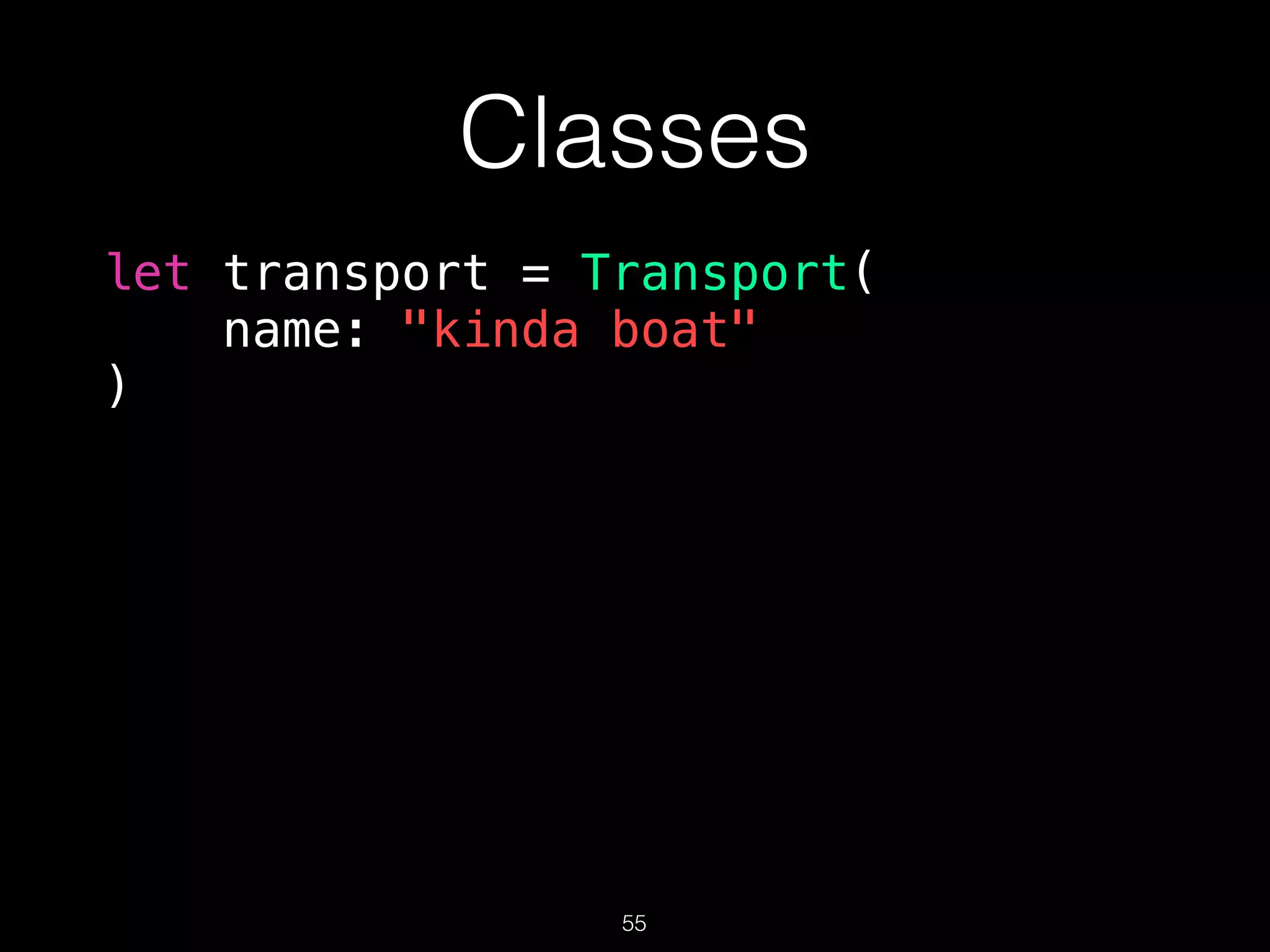 Classes
let transport = Transport(
name: "kinda boat"
)
55
 