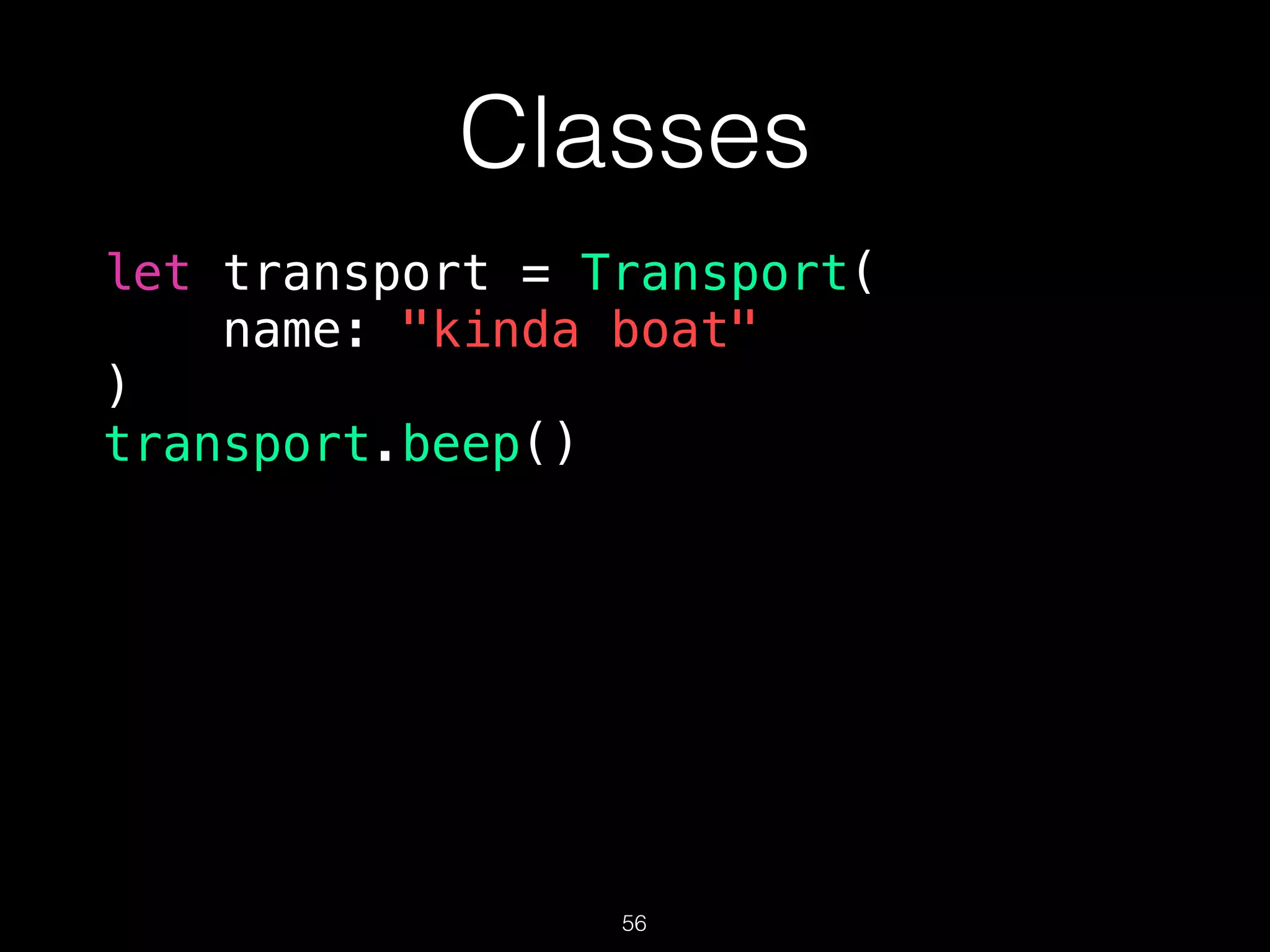 Classes
let transport = Transport(
name: "kinda boat"
)
transport.beep()
56
 