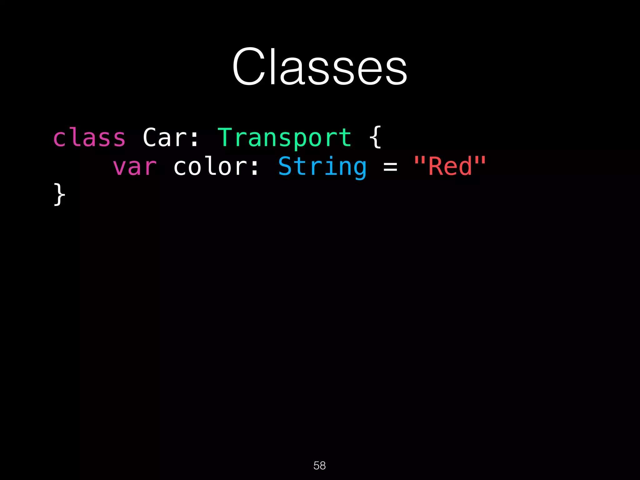 Classes
class Car: Transport {
var color: String = "Red"
}
58
 