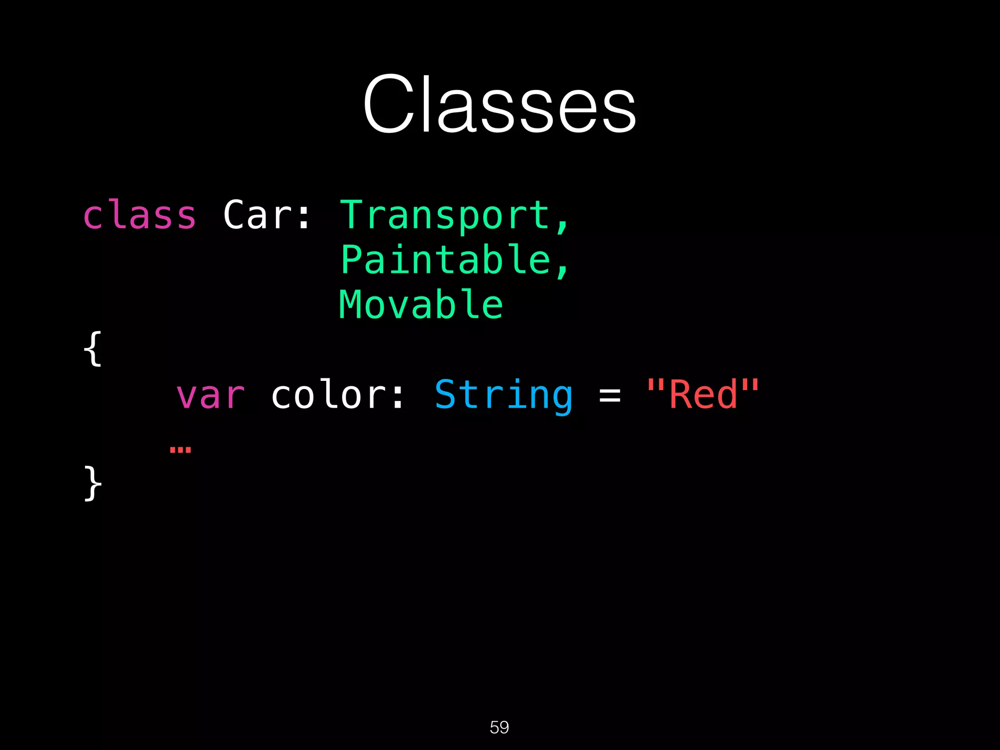 Classes
class Car: Transport,
Paintable,
Movable
{
var color: String = "Red"
…
}
59
 