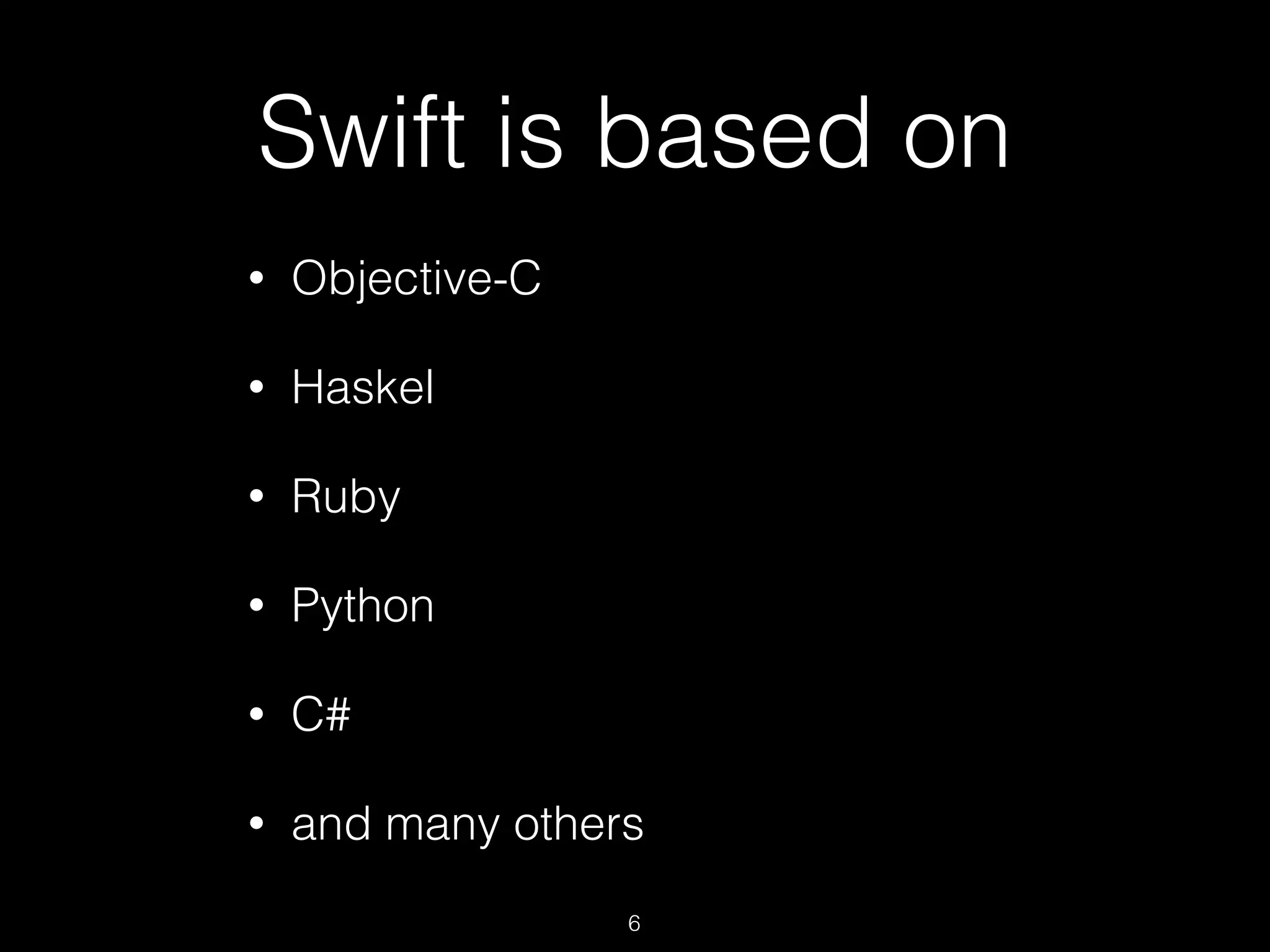 Swift is based on
• Objective-C
• Haskel
• Ruby
• Python
• C#
• and many others
6
 