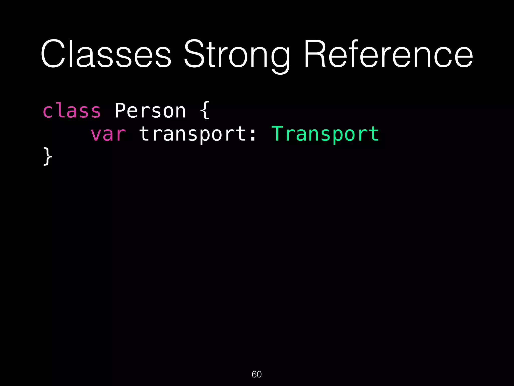 Classes Strong Reference
class Person {
var transport: Transport
}
60
 