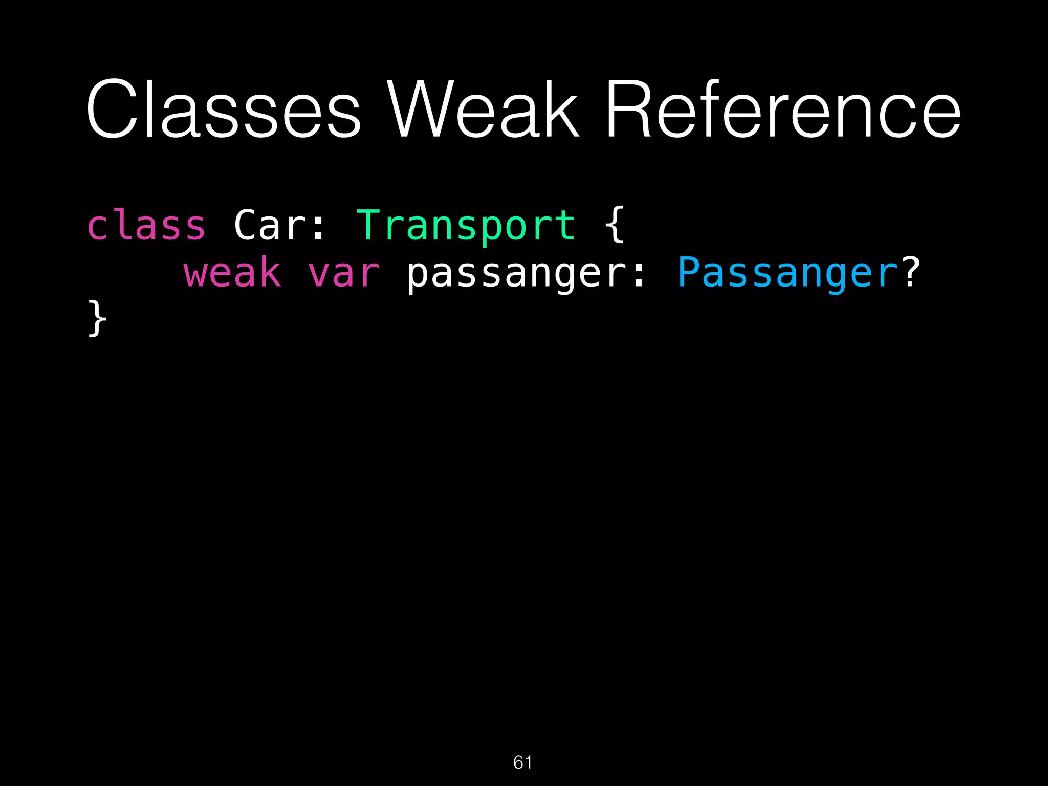 Classes Weak Reference
class Car: Transport {
weak var passanger: Passanger?
}
61
 