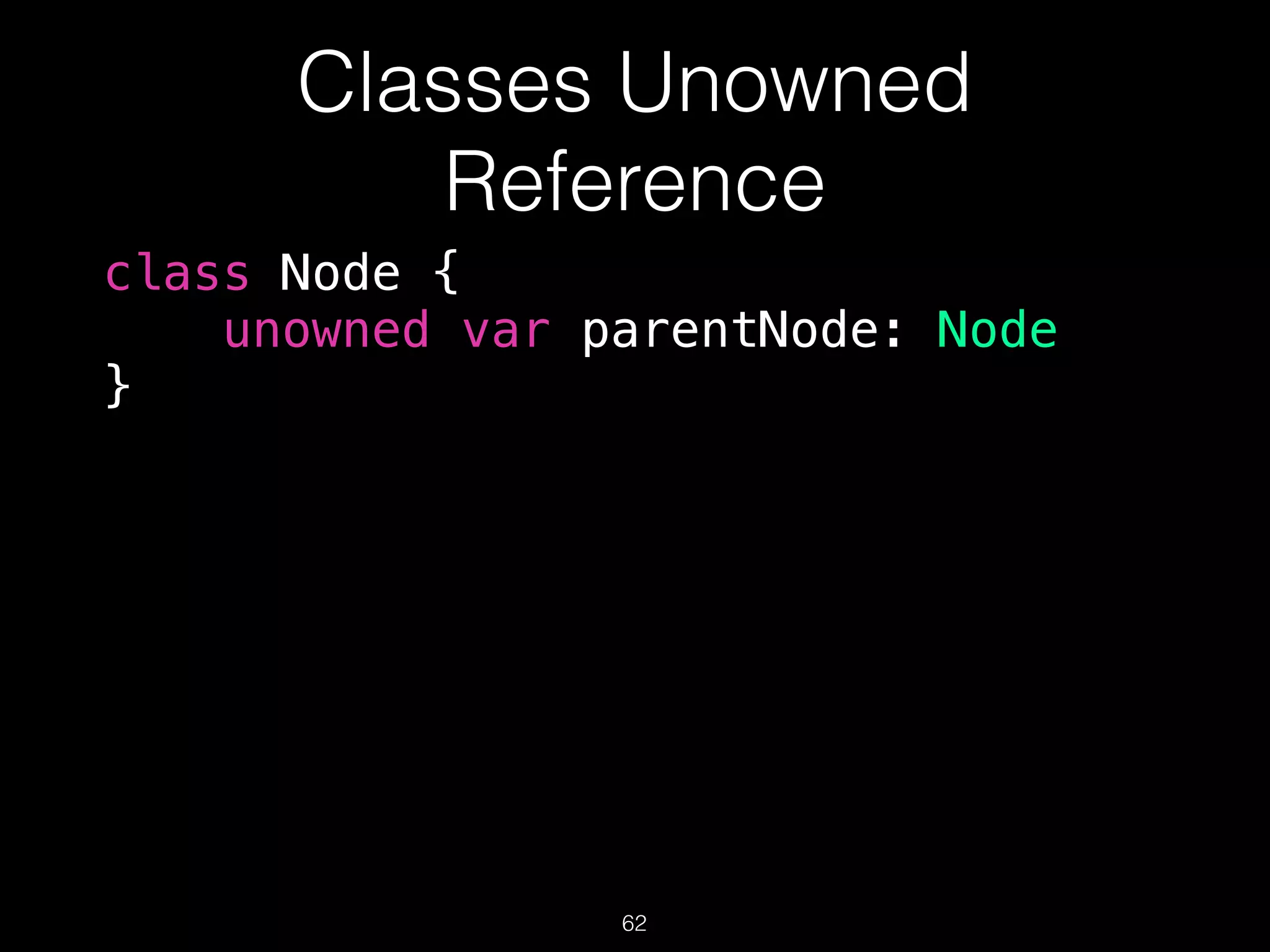 Classes Unowned
Reference
class Node {
unowned var parentNode: Node
}
62
 