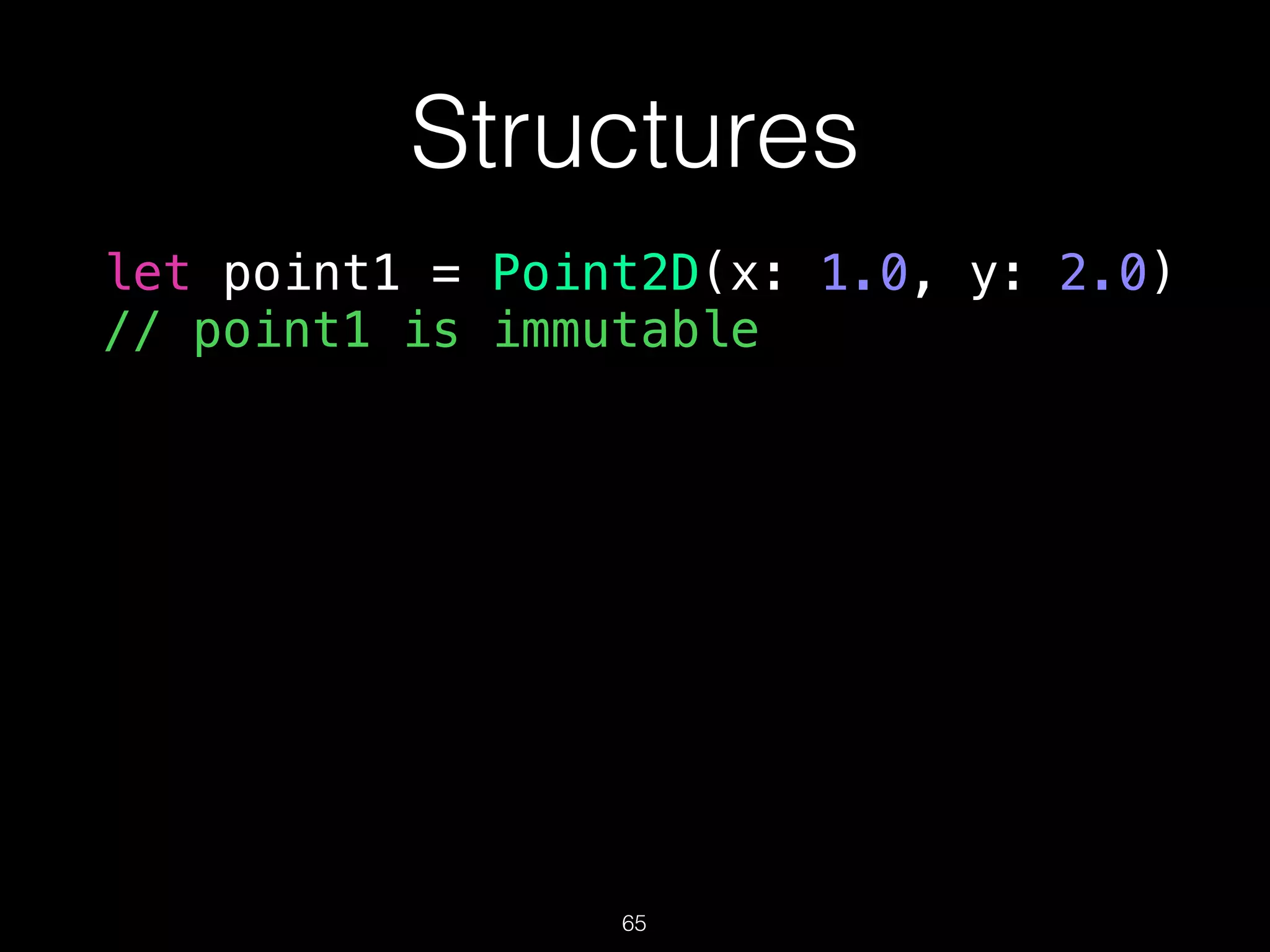 Structures
let point1 = Point2D(x: 1.0, y: 2.0)
// point1 is immutable
65
 