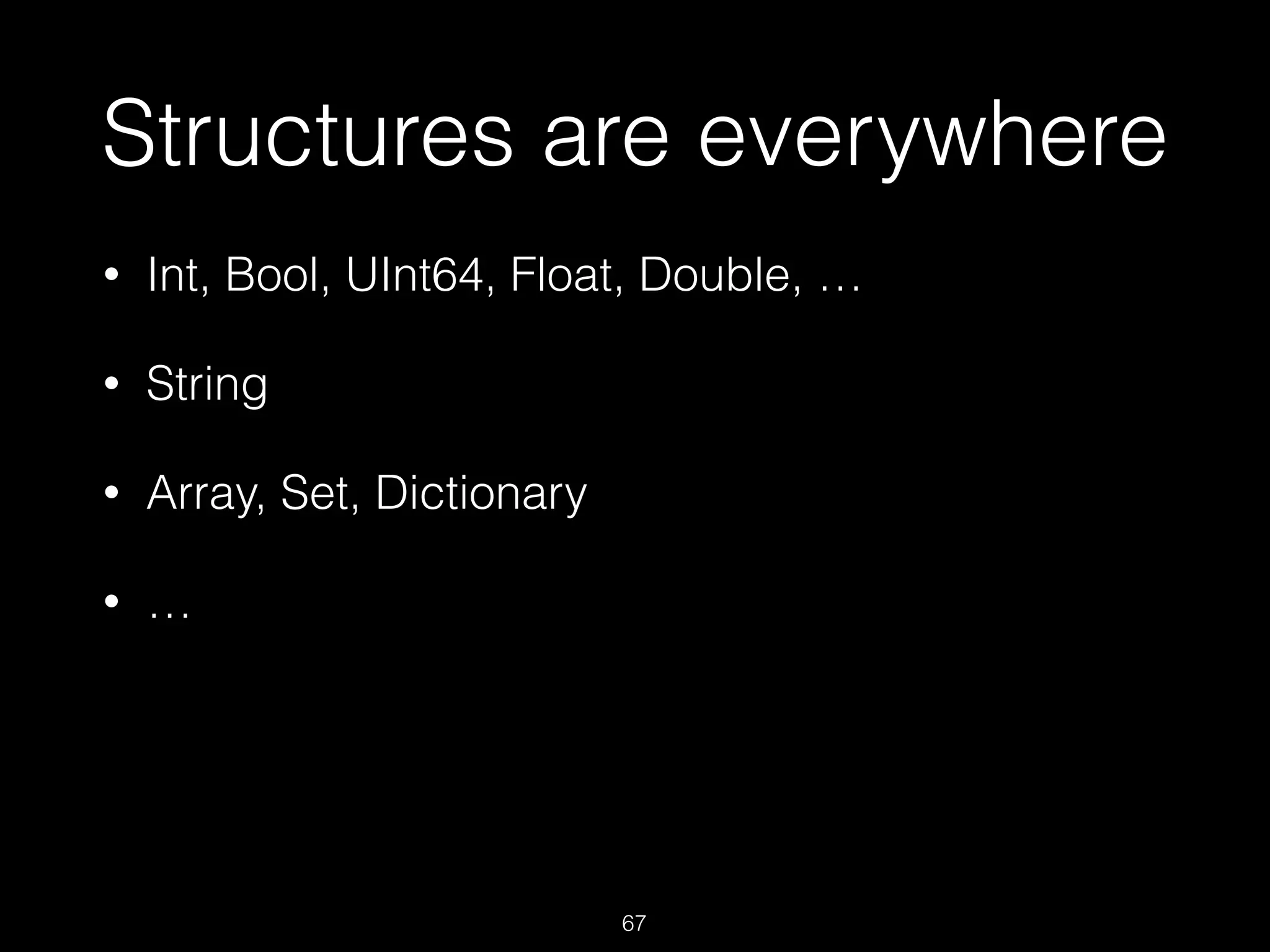 Structures are everywhere
• Int, Bool, UInt64, Float, Double, …
• String
• Array, Set, Dictionary
• …
67
 