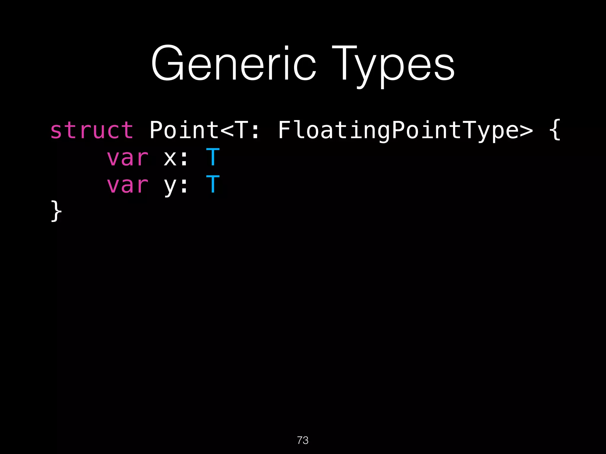 Generic Types
struct Point<T: FloatingPointType> {
var x: T
var y: T
}
73
 