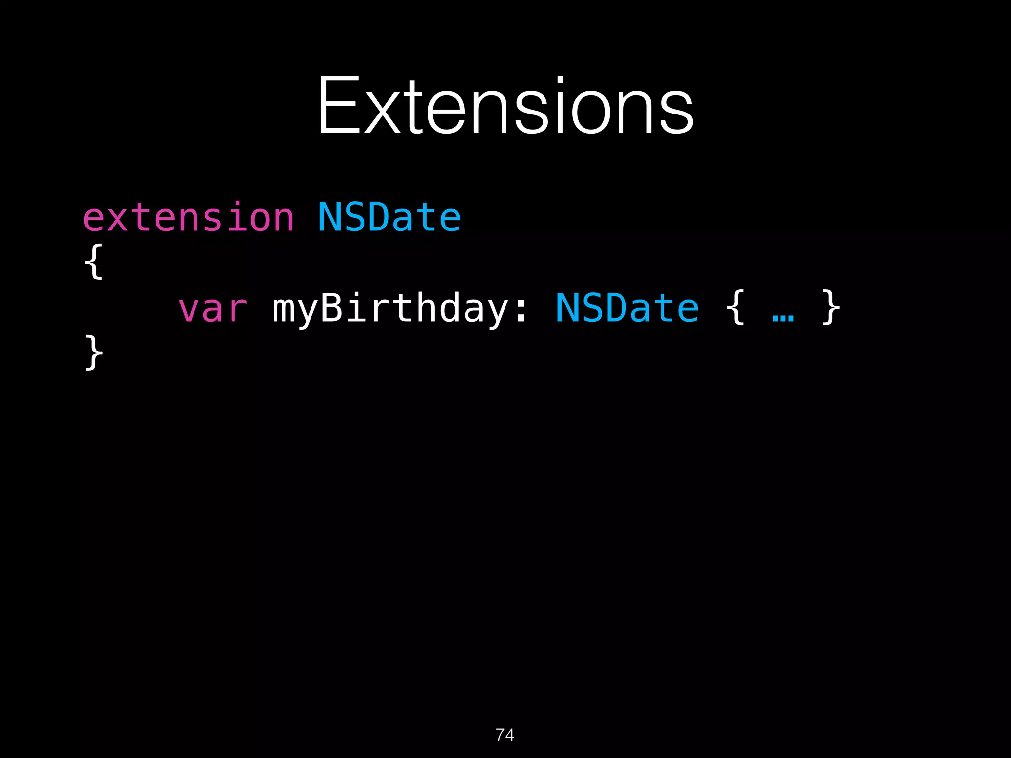 Extensions
extension NSDate
{
var myBirthday: NSDate { … }
}
74
 