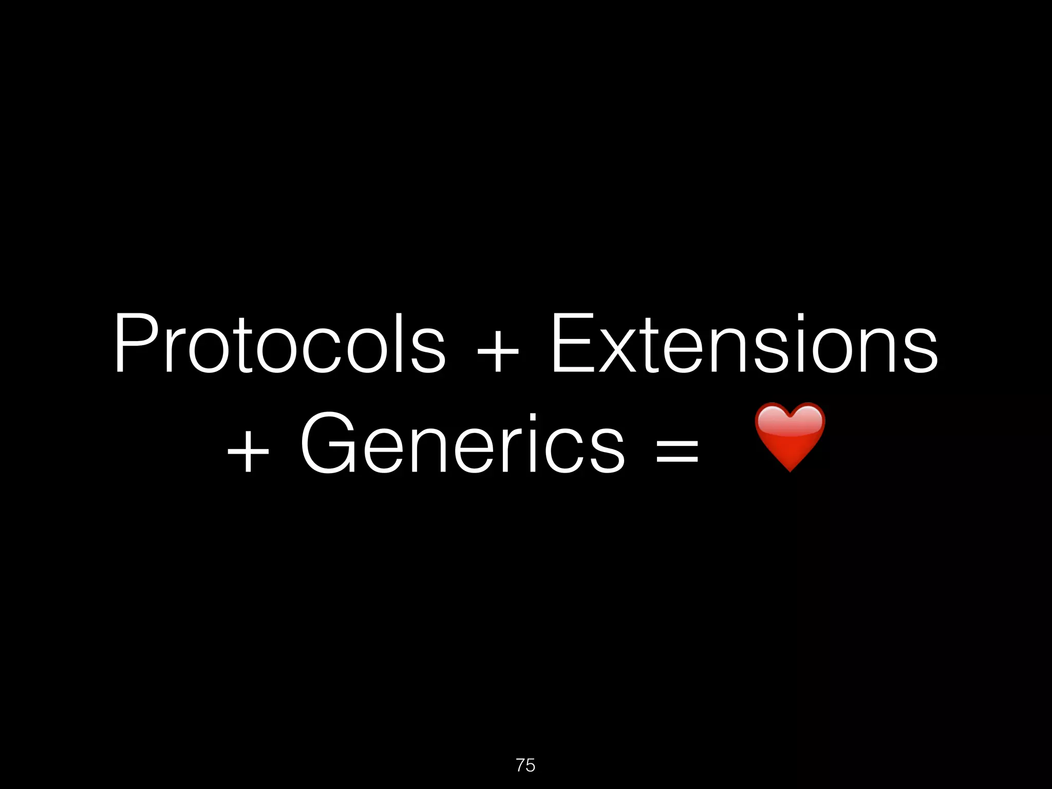 Protocols + Extensions
+ Generics = ❤
75
 