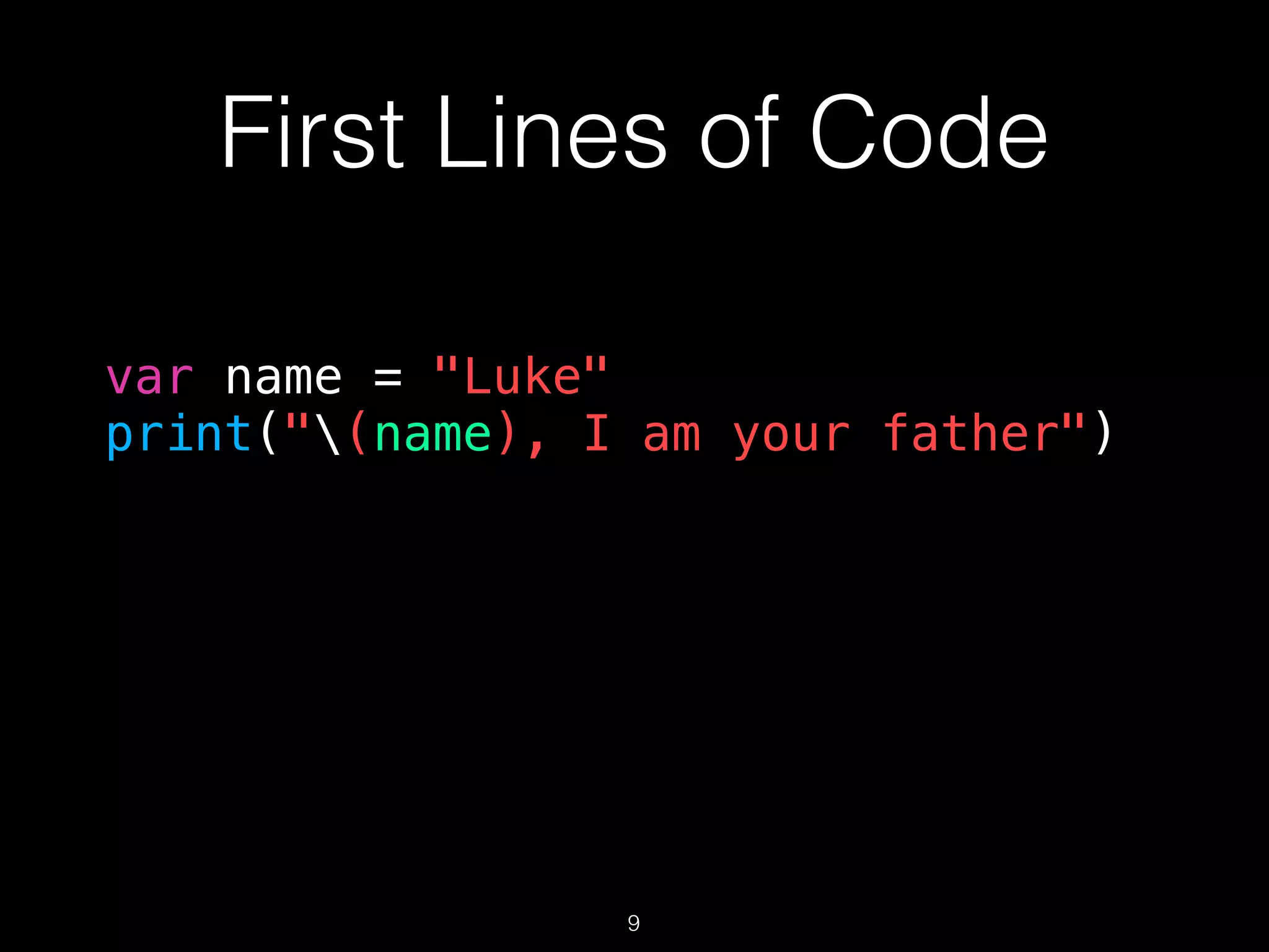 First Lines of Code
var name = "Luke"
print("(name), I am your father")
9
 