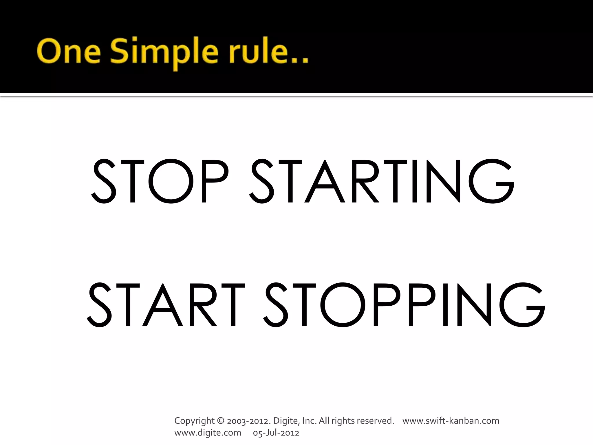 STOP STARTING

START STOPPING
  Copyright © 2003-2012. Digite, Inc. All rights reserved. www.swift-kanban.com
  www.digite.com 05-Jul-2012
 