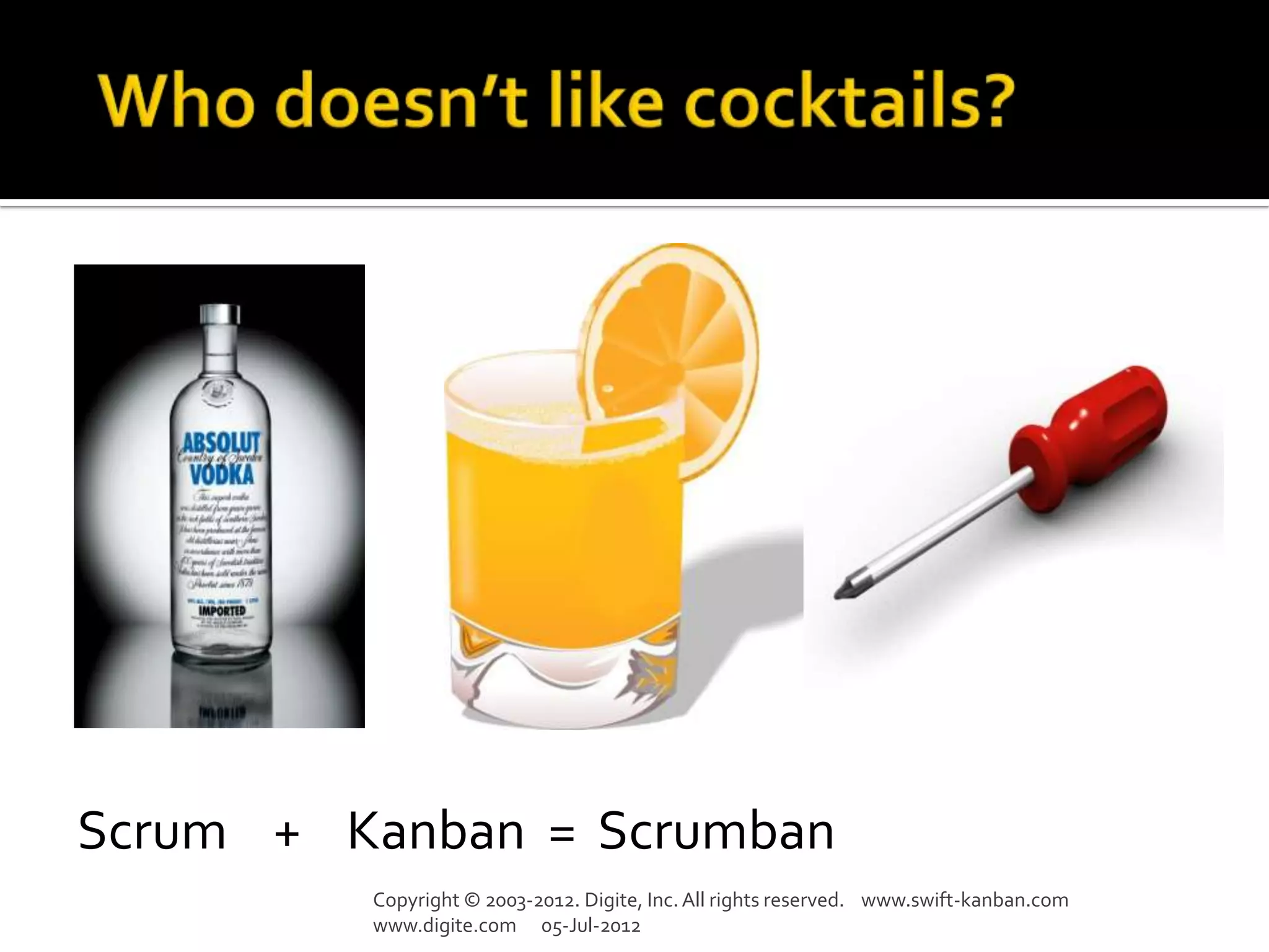 Scrum + Kanban = Scrumban
         Copyright © 2003-2012. Digite, Inc. All rights reserved. www.swift-kanban.com
         www.digite.com 05-Jul-2012
 