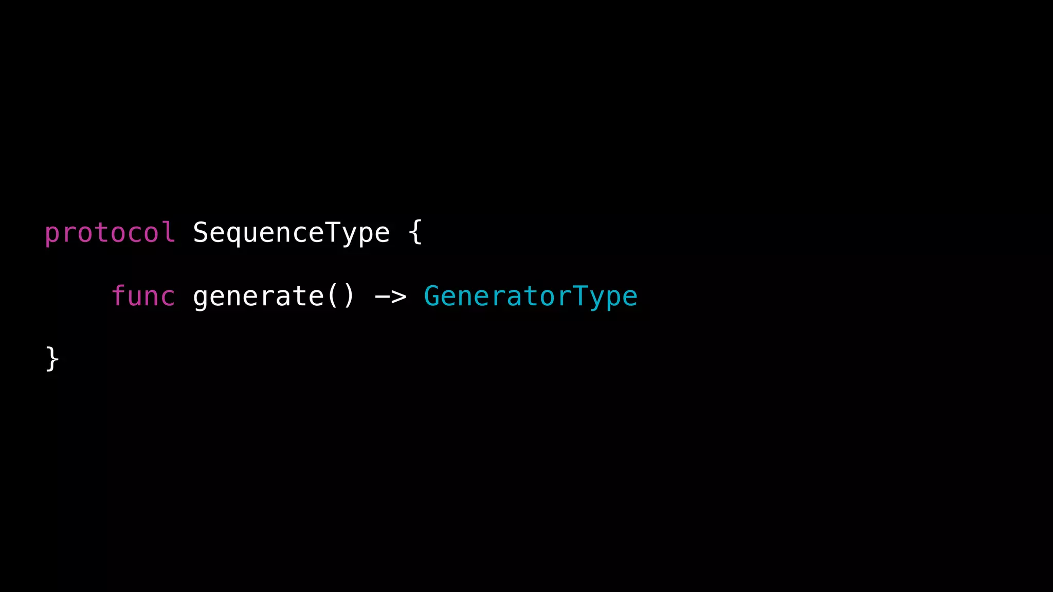 protocol SequenceType {
func generate() -> GeneratorType
}
 