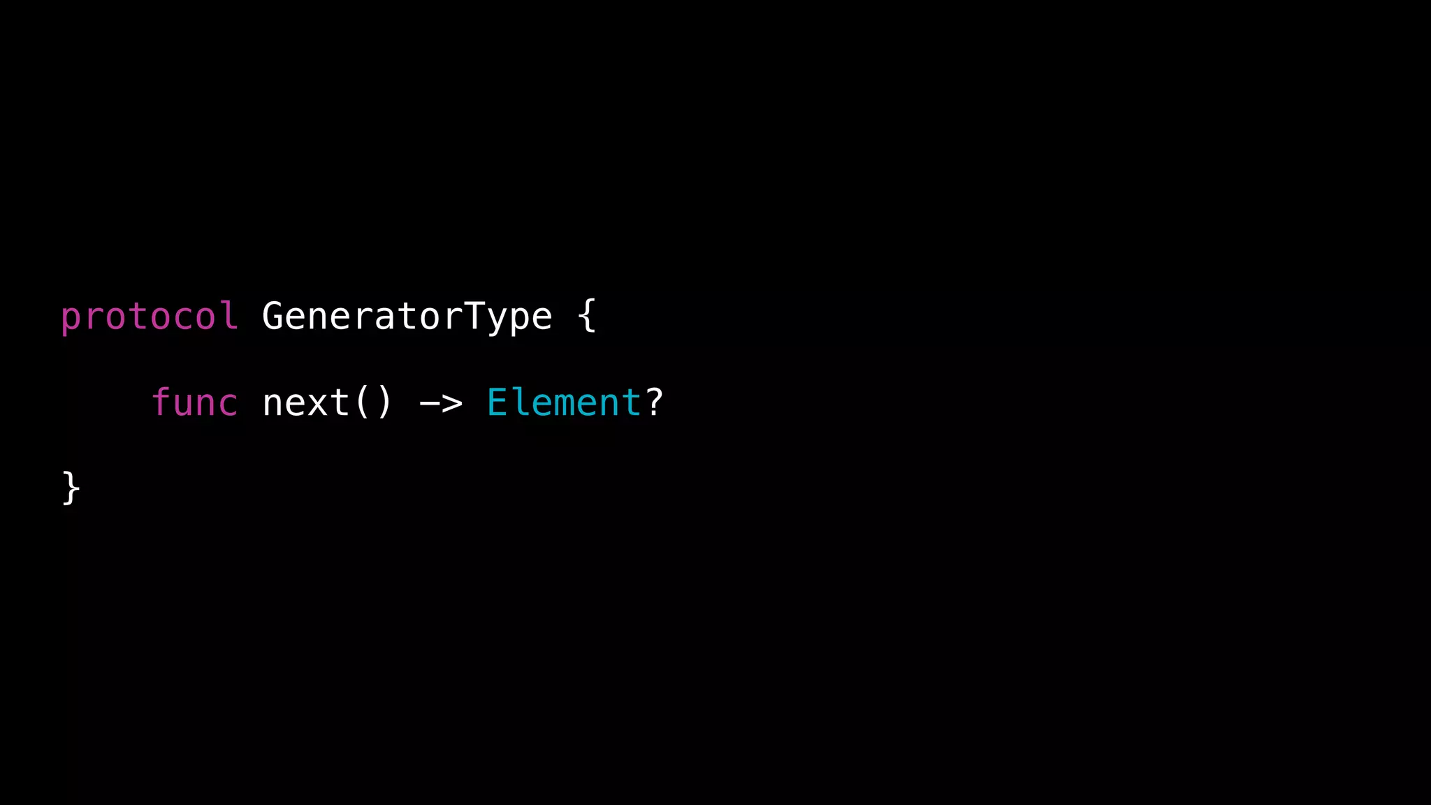 protocol GeneratorType {
func next() -> Element?
}
 