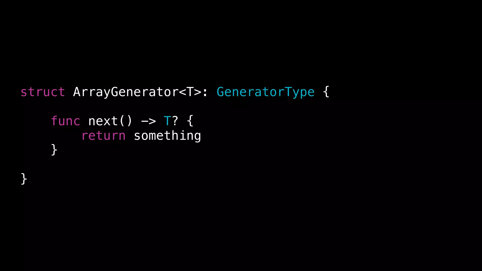 struct ArrayGenerator<T>: GeneratorType {
func next() -> T? {
return something
}
}
 