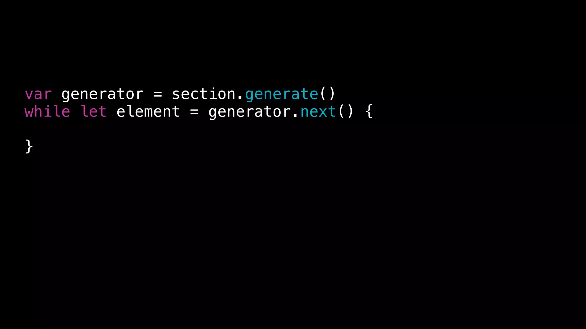 var generator = section.generate()
while let element = generator.next() {
}
 
