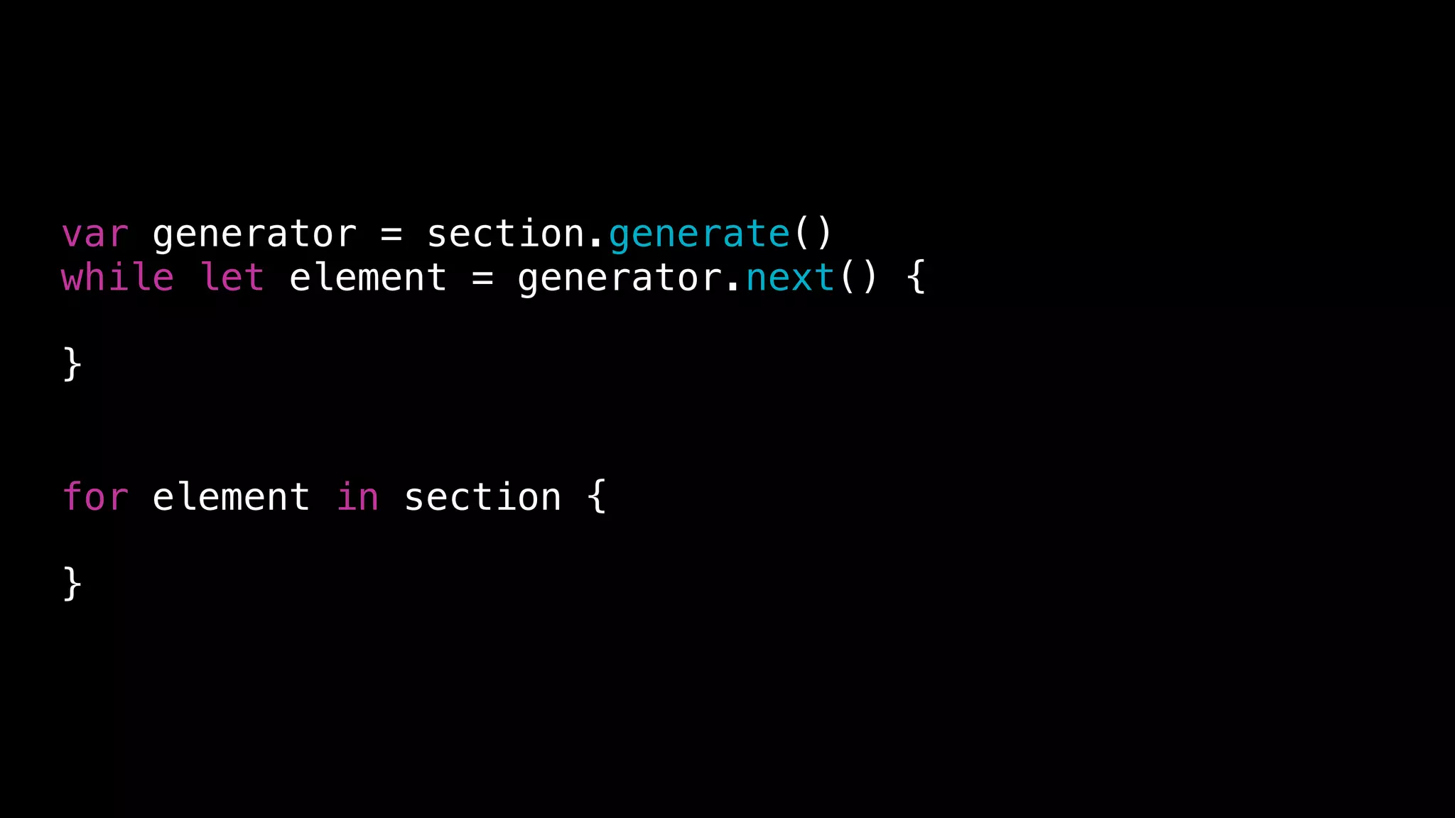 var generator = section.generate()
while let element = generator.next() {
}
for element in section {
}
 