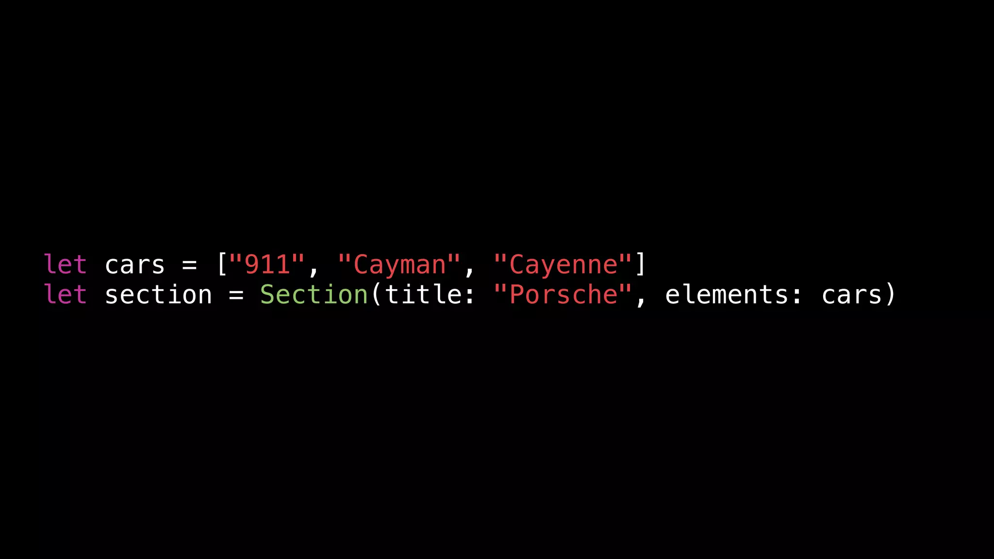 let cars = ["911", "Cayman", "Cayenne"]
let section = Section(title: "Porsche", elements: cars)
 