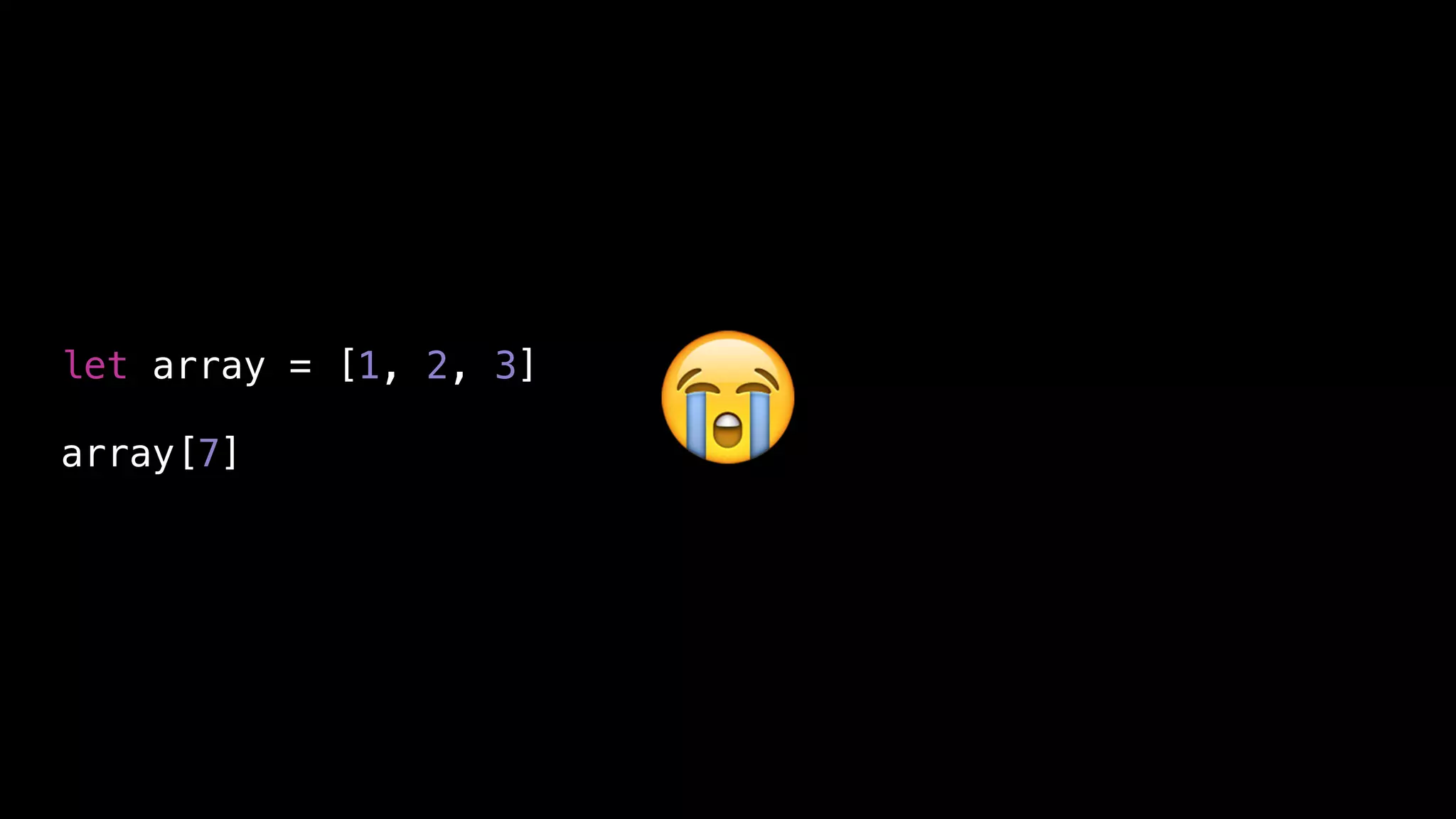 let array = [1, 2, 3]
array[7] 😭
 