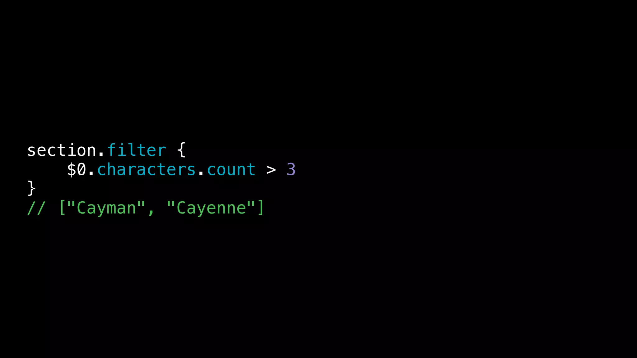 section.filter {
$0.characters.count > 3
}
// ["Cayman", "Cayenne"]
 