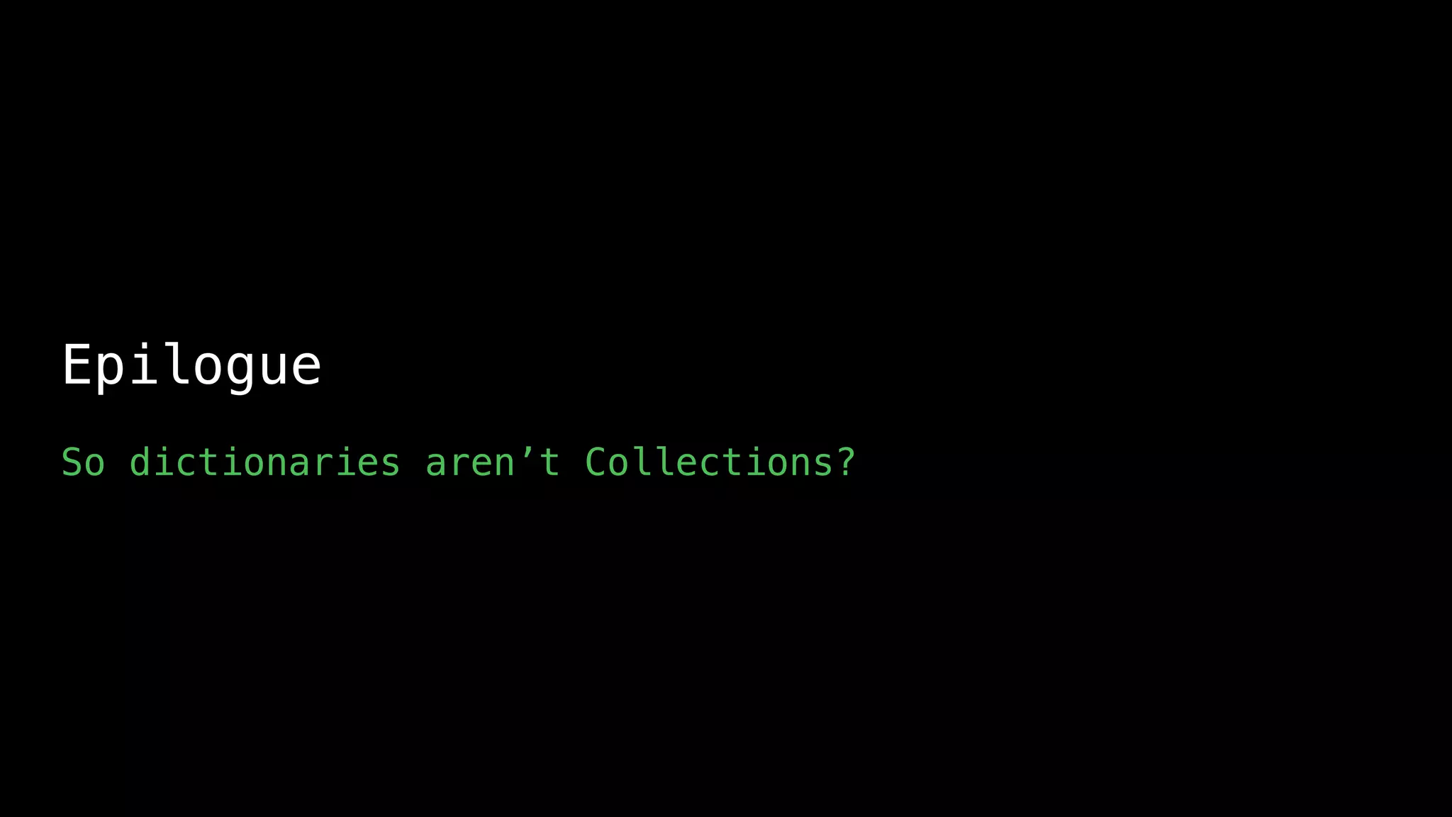 Epilogue
So dictionaries aren’t Collections?
 
