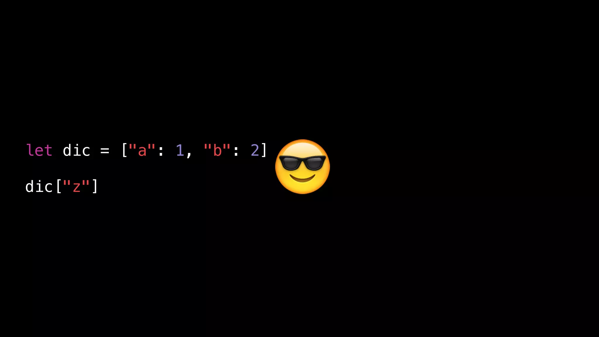let dic = ["a": 1, "b": 2]
dic["z"] 😎
 