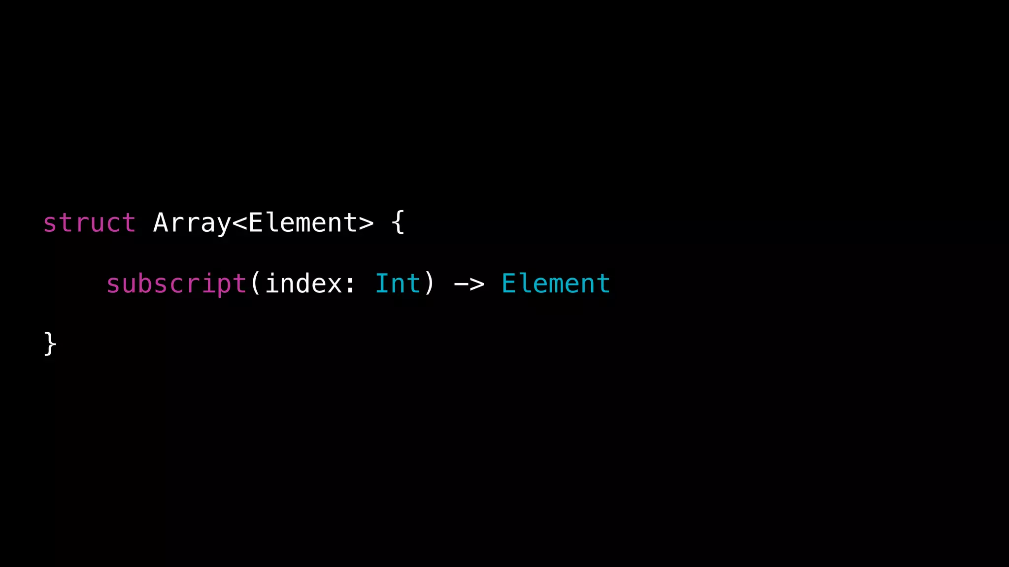 struct Array<Element> {
subscript(index: Int) -> Element
}
 