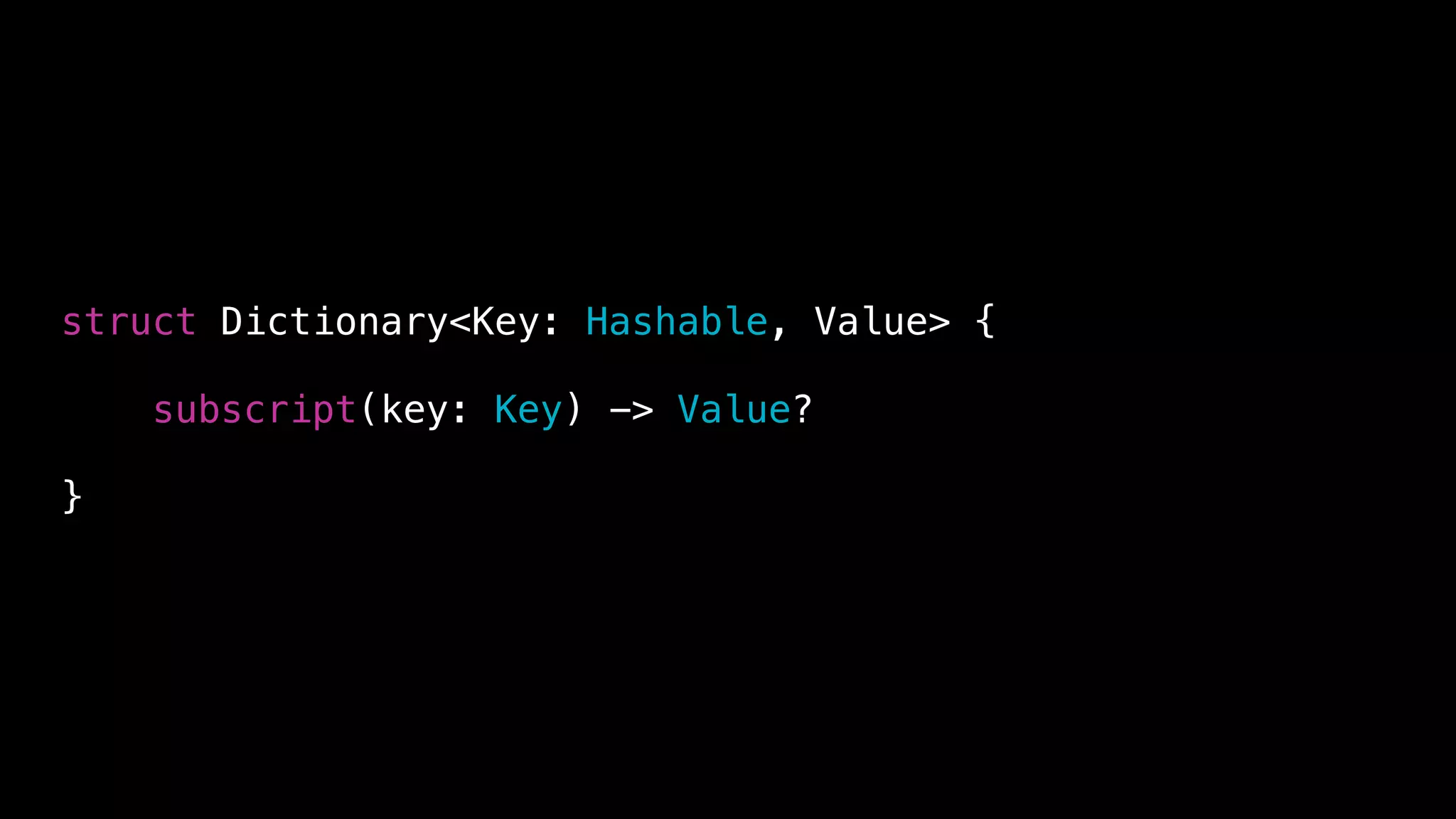 struct Dictionary<Key: Hashable, Value> {
subscript(key: Key) -> Value?
}
 