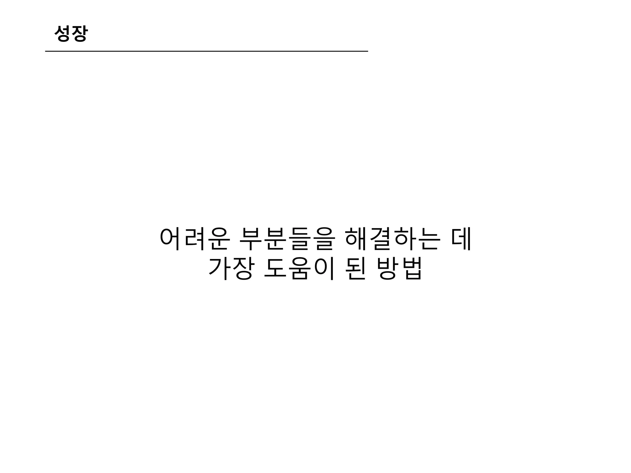 성장
어려운 부분들을 해결하는 데
가장 도움이 된 방법
 