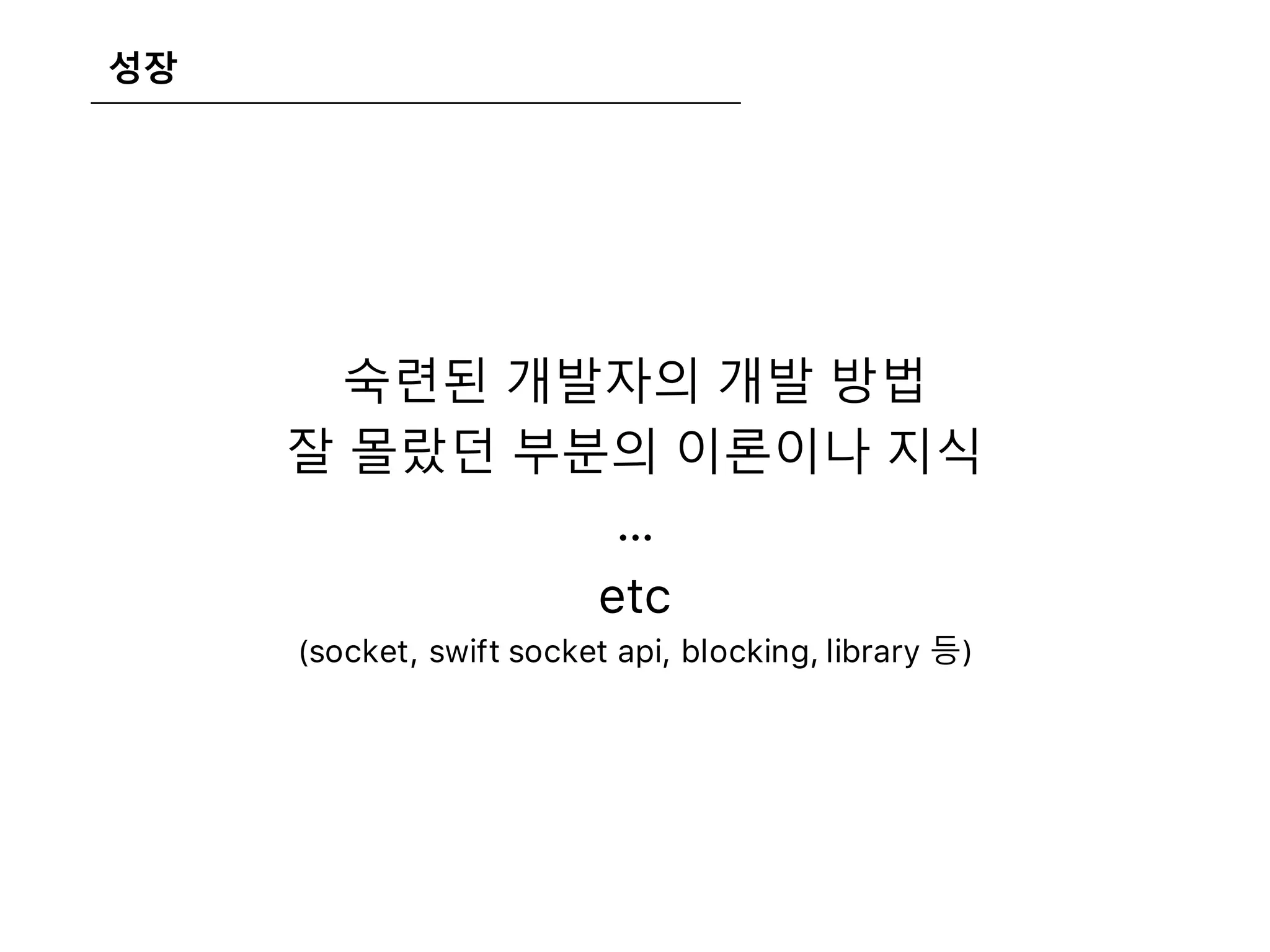 성장
숙련된 개발자의 개발 방법
잘 몰랐던 부분의 이론이나 지식
…
etc
(socket, swift socket api, blocking, library 등)
 
