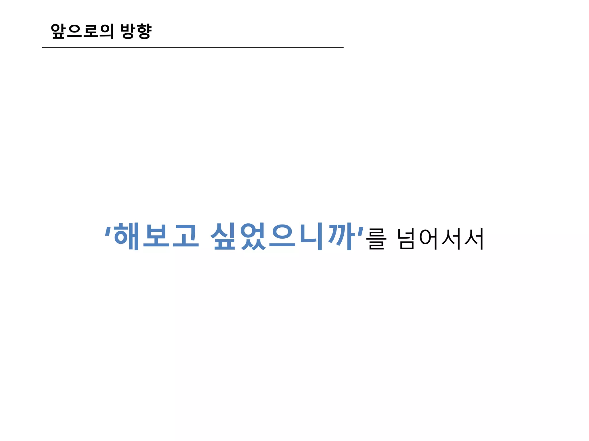 앞으로의 방향
‘해보고 싶었으니까’를 넘어서서
 