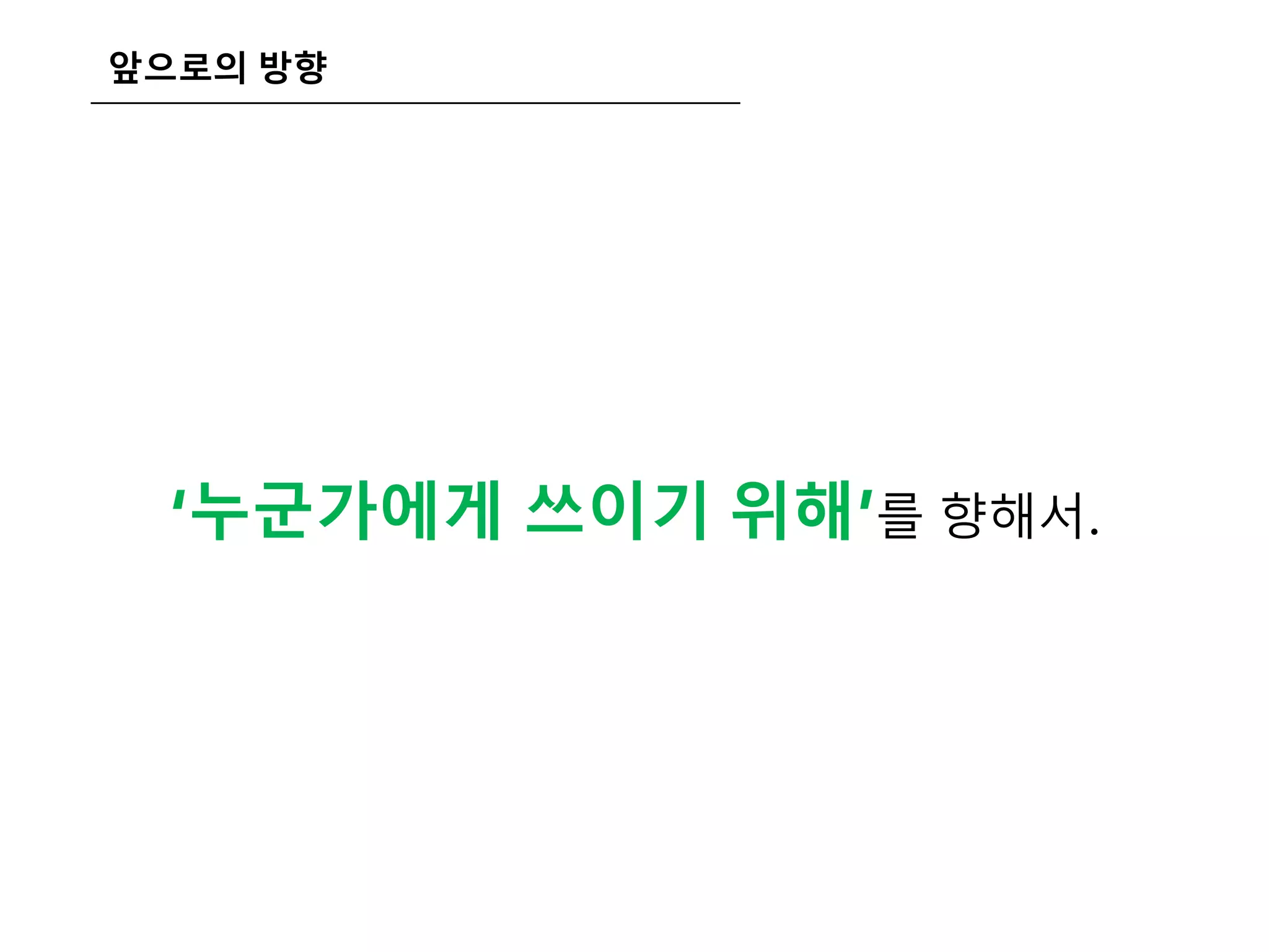 앞으로의 방향
‘누군가에게 쓰이기 위해’를 향해서.
 