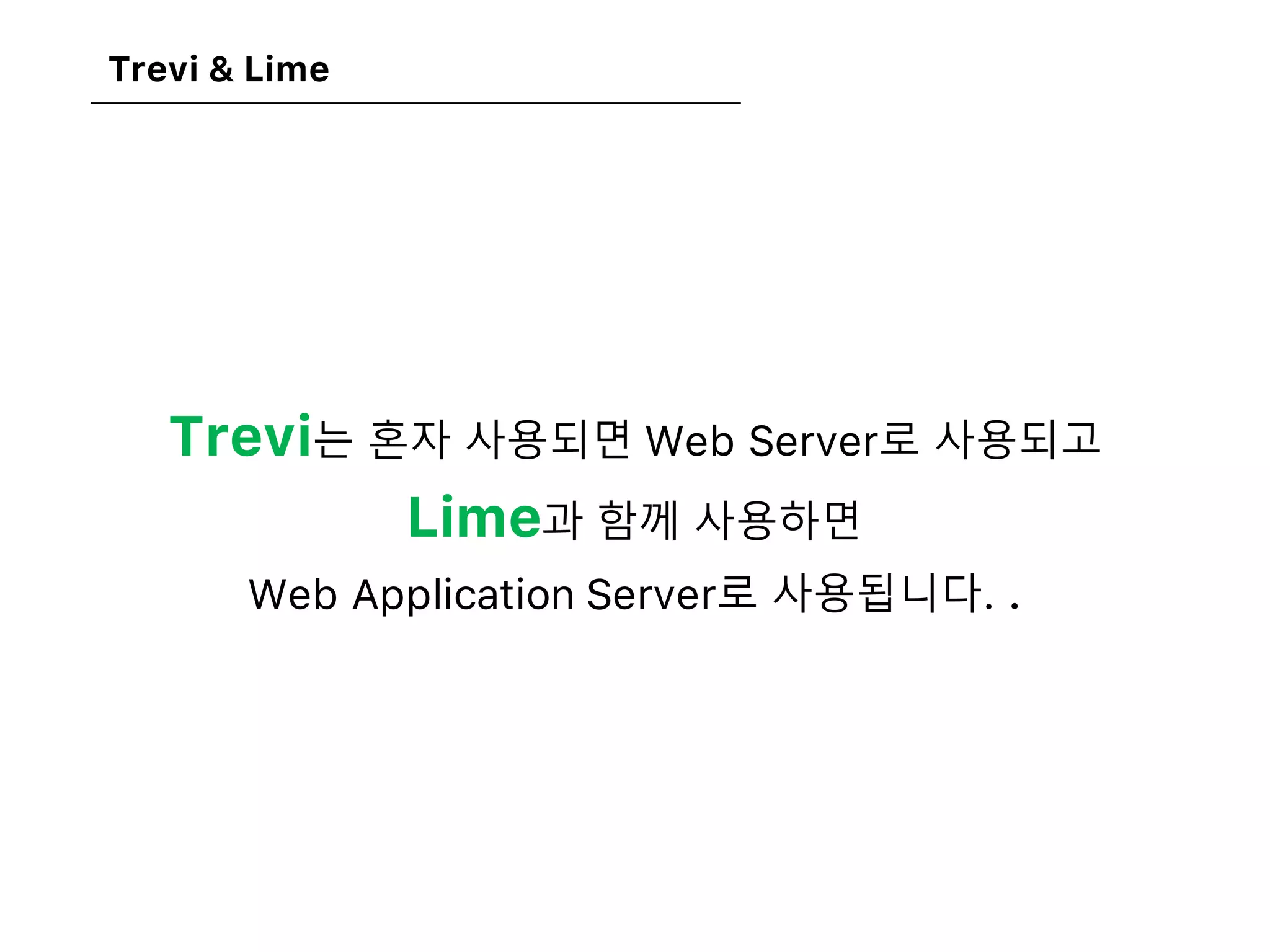 Trevi & Lime
Trevi는 혼자 사용되면 Web Server로 사용되고
Lime과 함께 사용하면
Web Application Server로 사용됩니다. .
 
