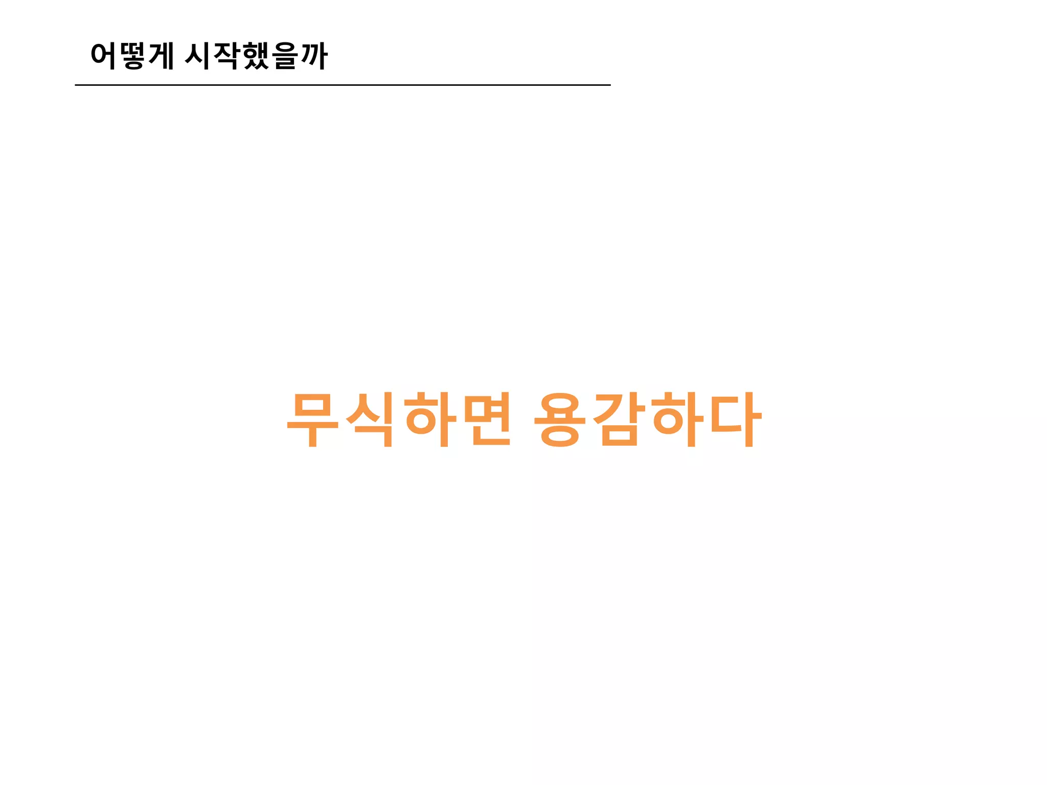 어떻게 시작했을까
무식하면 용감하다
 