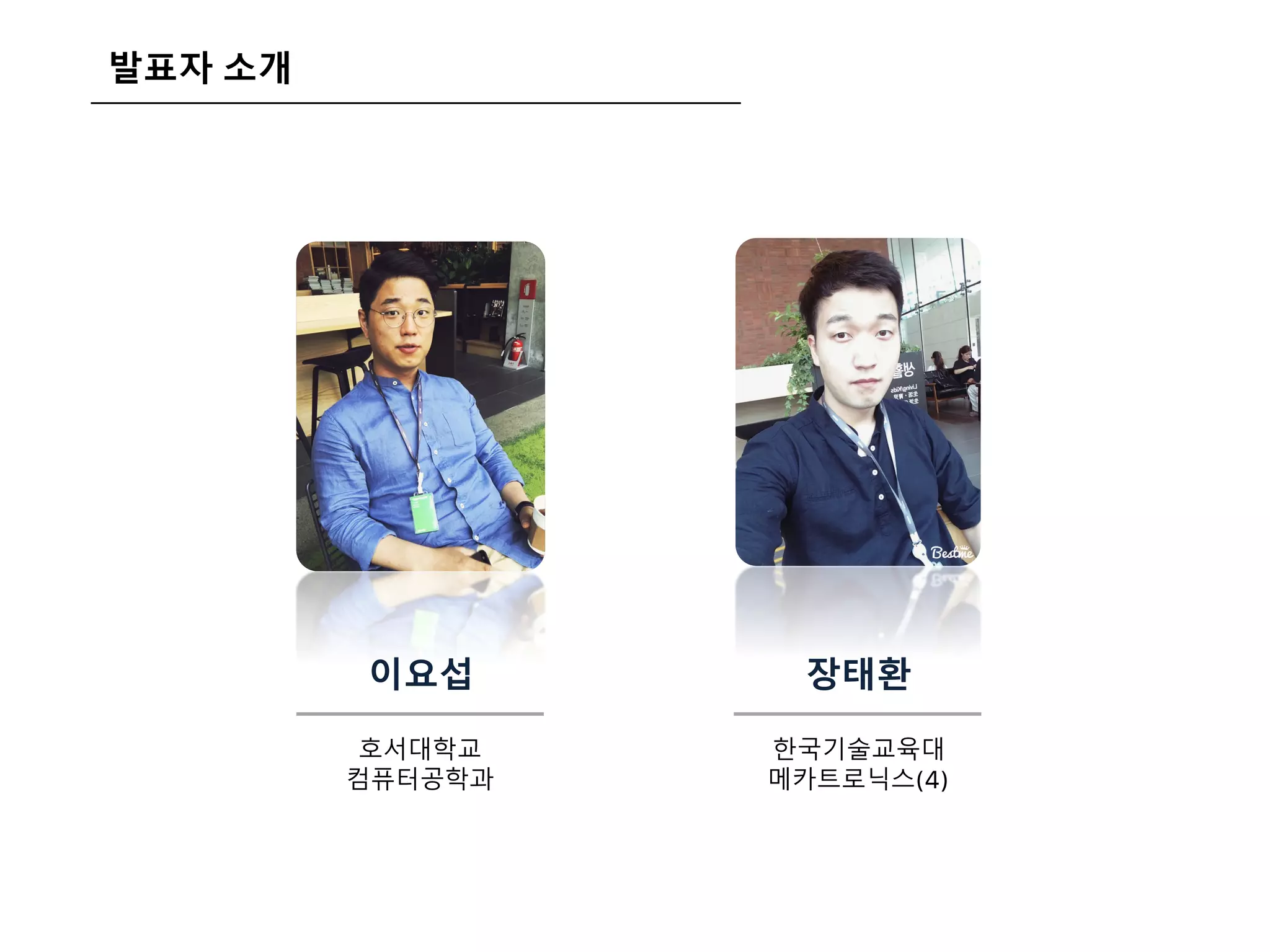 발표자 소개
이요섭
호서대학교
컴퓨터공학과
장태환
한국기술교육대
메카트로닉스(4)
 