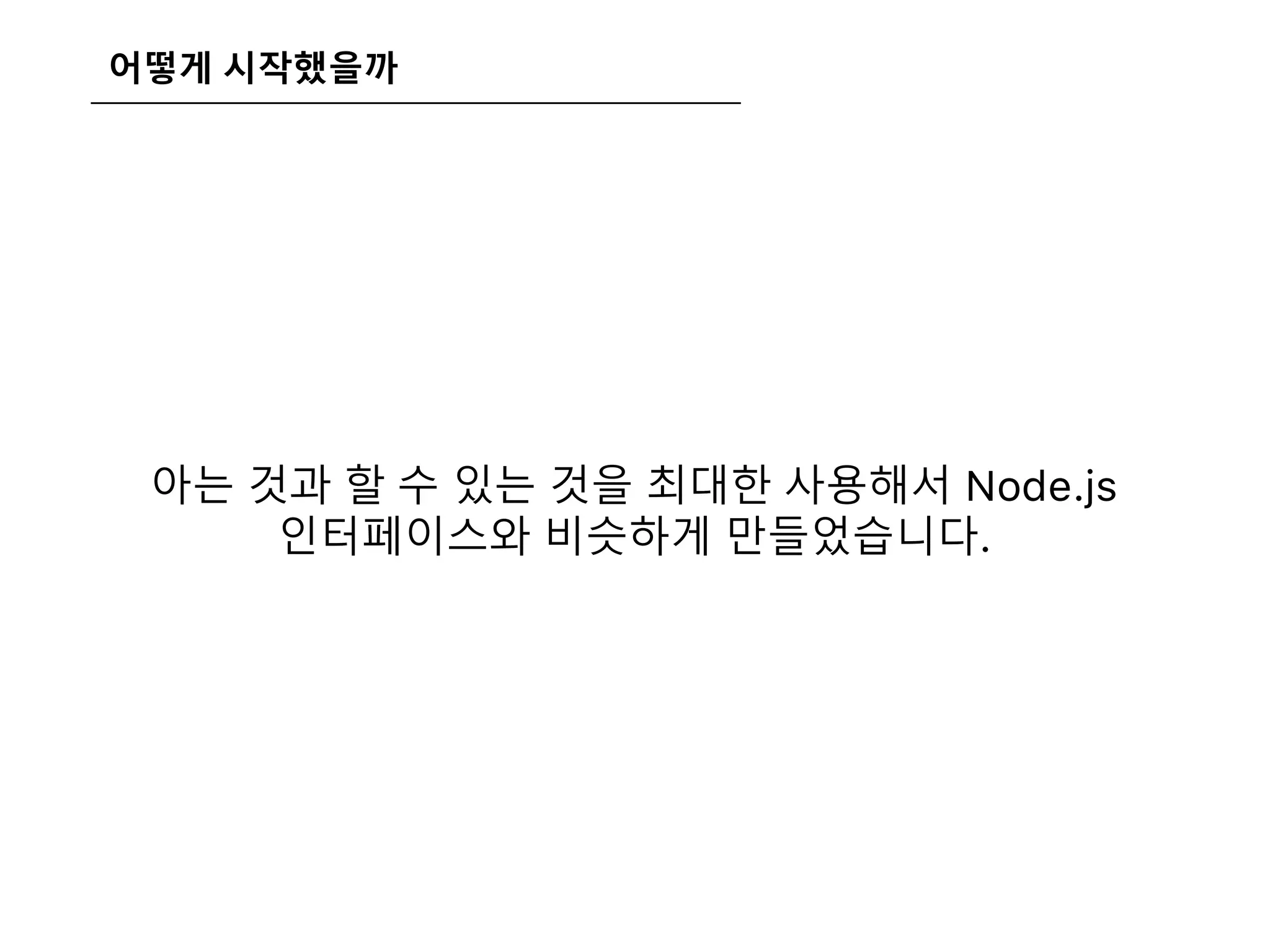 어떻게 시작했을까
아는 것과 할 수 있는 것을 최대한 사용해서 Node.js
인터페이스와 비슷하게 만들었습니다.
 